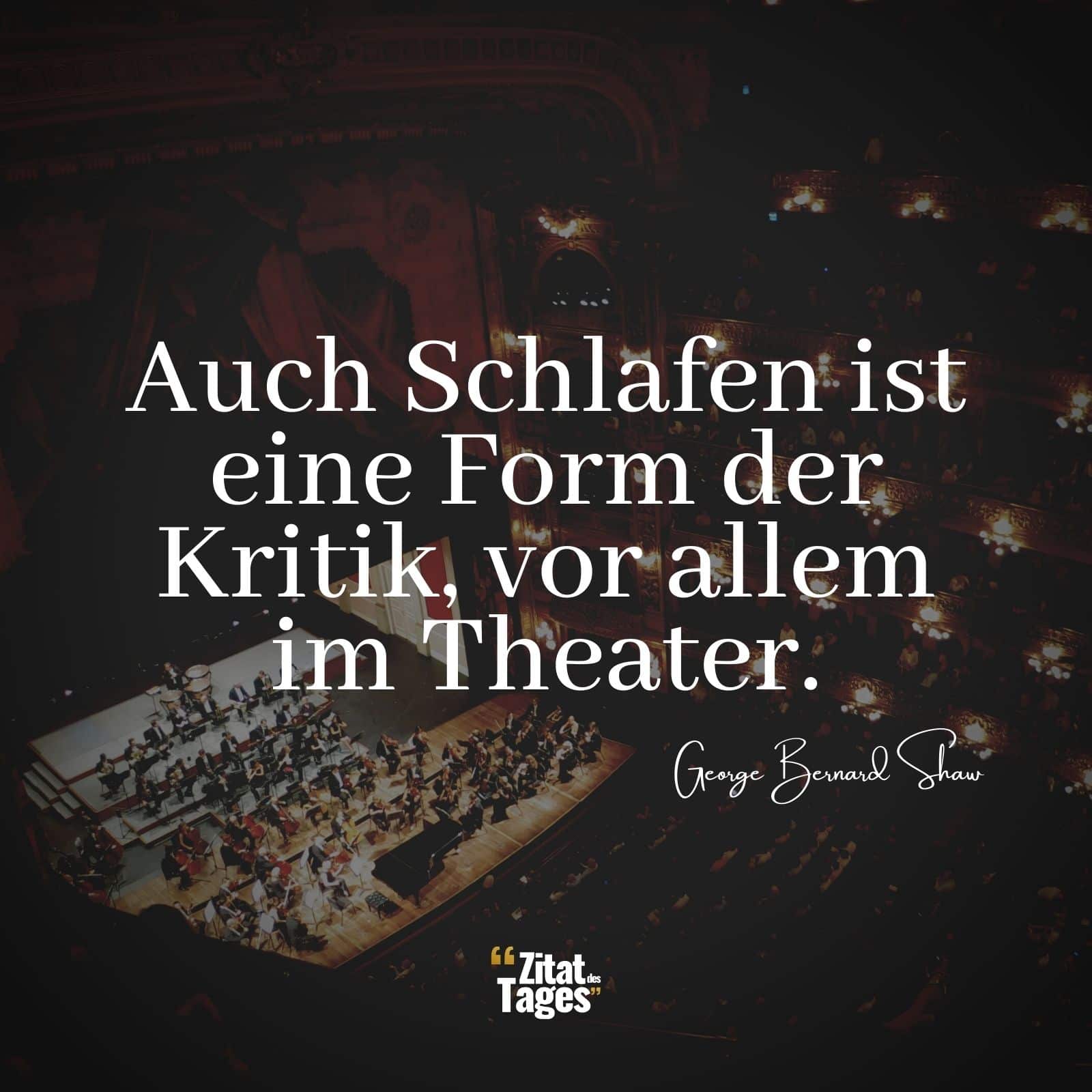 Auch Schlafen ist eine Form der Kritik, vor allem im Theater. - George Bernard Shaw