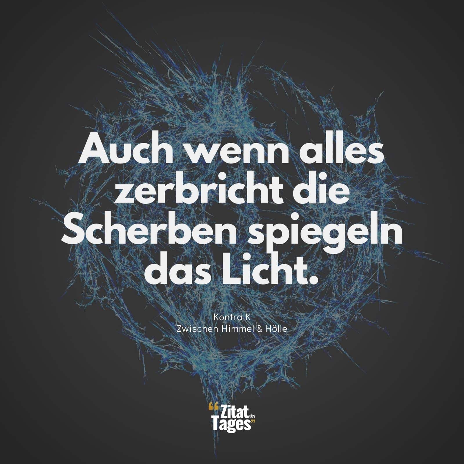 Auch wenn alles zerbricht die Scherben spiegeln das Licht. - Kontra K