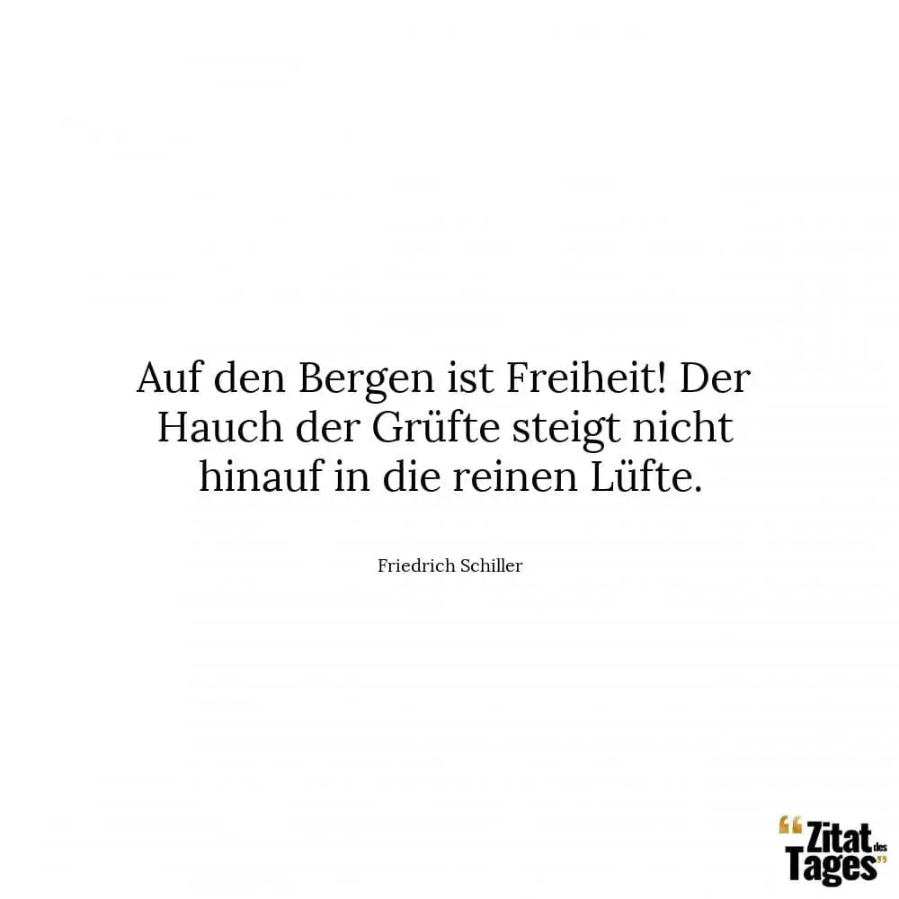 Auf den Bergen ist Freiheit! Der Hauch der Grüfte steigt nicht hinauf in die reinen Lüfte. - Friedrich Schiller