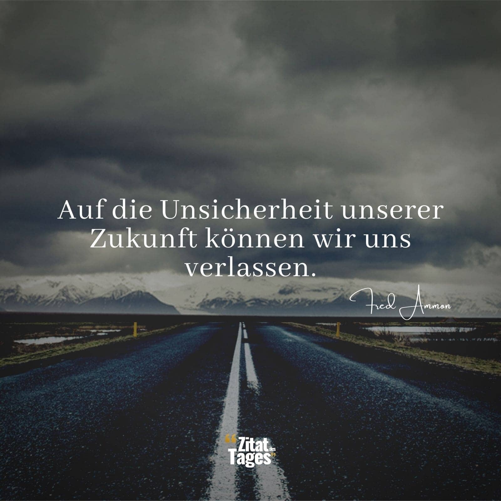 Auf die Unsicherheit unserer Zukunft können wir uns verlassen. - Fred Ammon