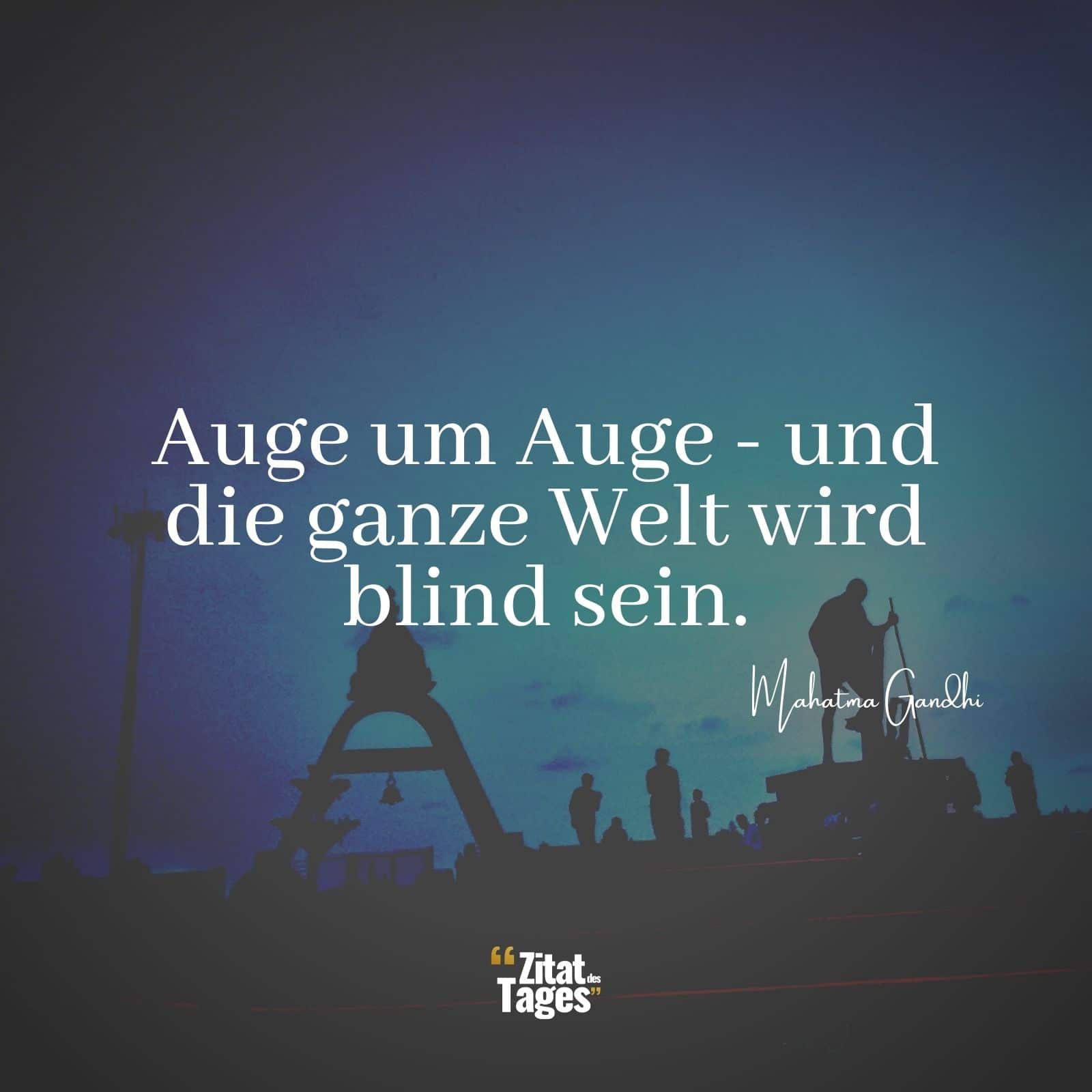 Auge um Auge - und die ganze Welt wird blind sein. - Mahatma Gandhi