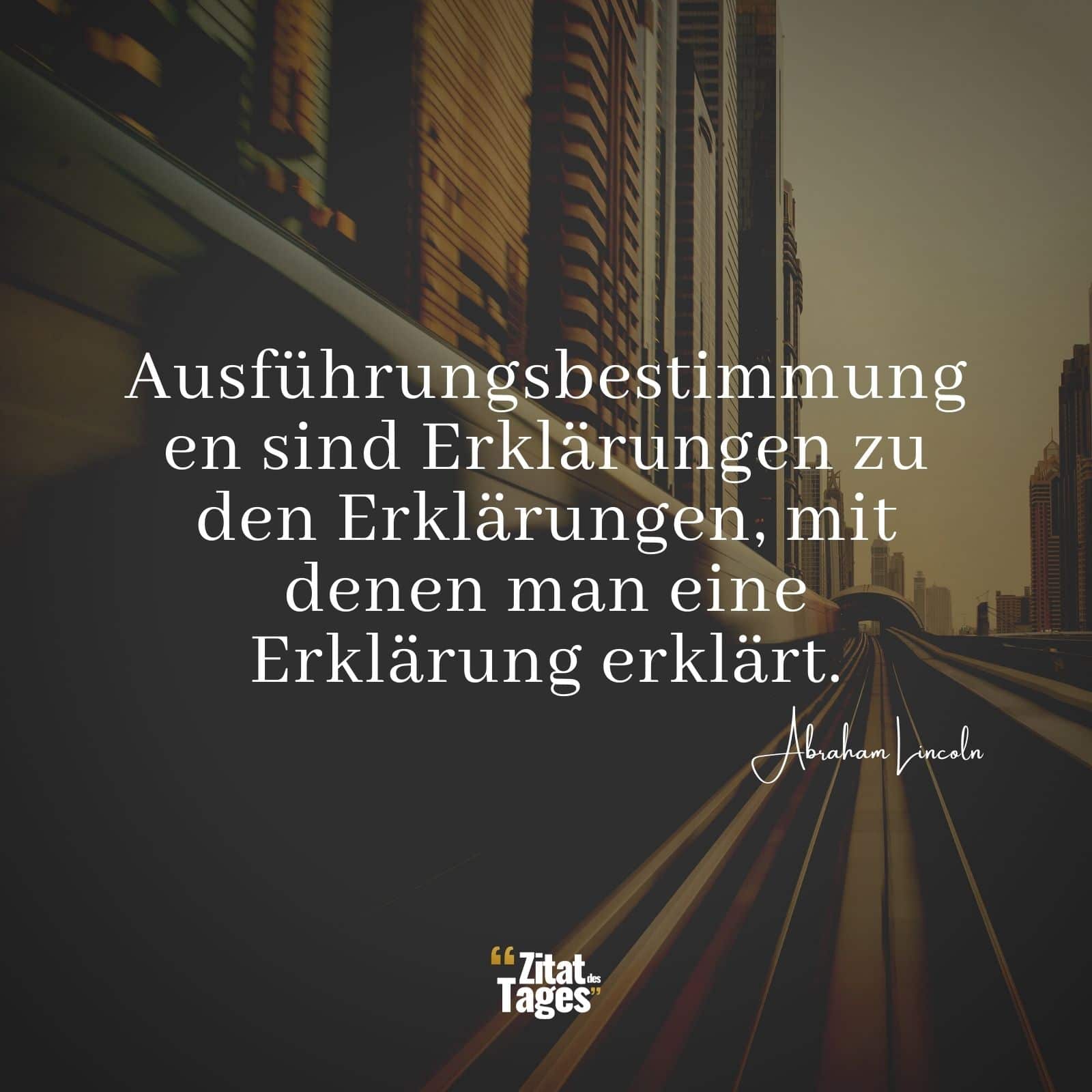 Ausführungsbestimmungen sind Erklärungen zu den Erklärungen, mit denen man eine Erklärung erklärt. - Abraham Lincoln