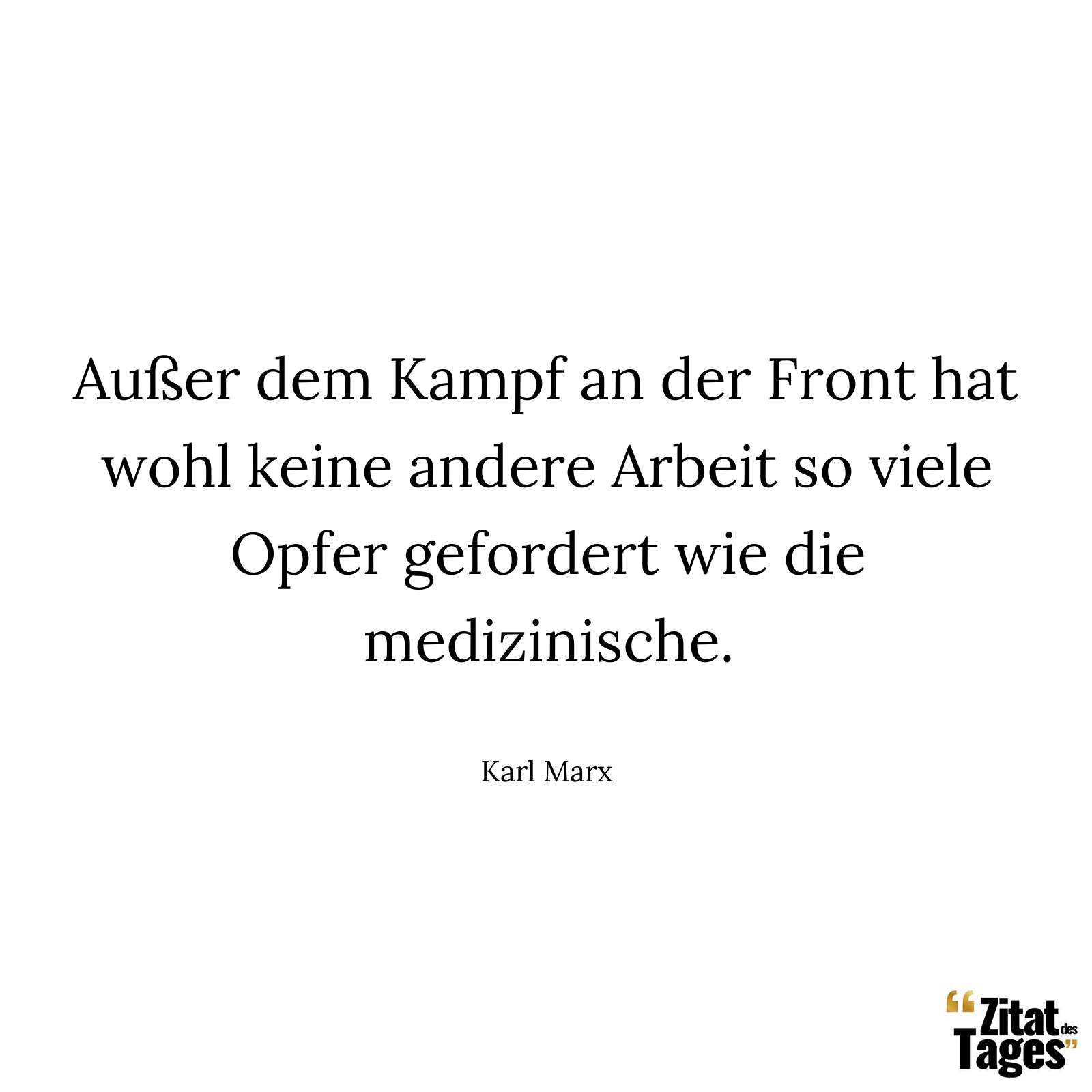 Außer dem Kampf an der Front hat wohl keine andere Arbeit so viele Opfer gefordert wie die medizinische. - Karl Marx