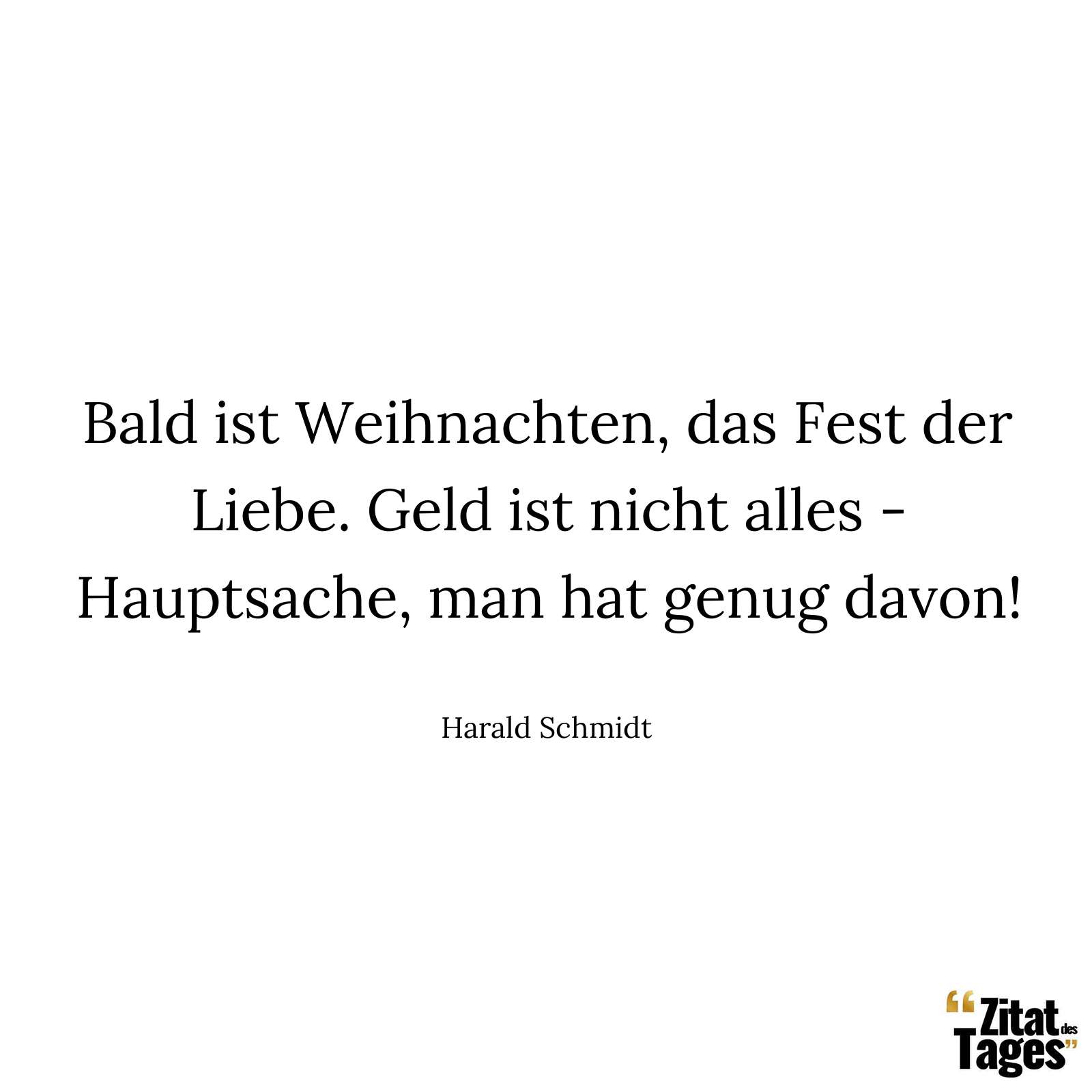 Bald ist Weihnachten, das Fest der Liebe. Geld ist nicht alles - Hauptsache, man hat genug davon! - Harald Schmidt