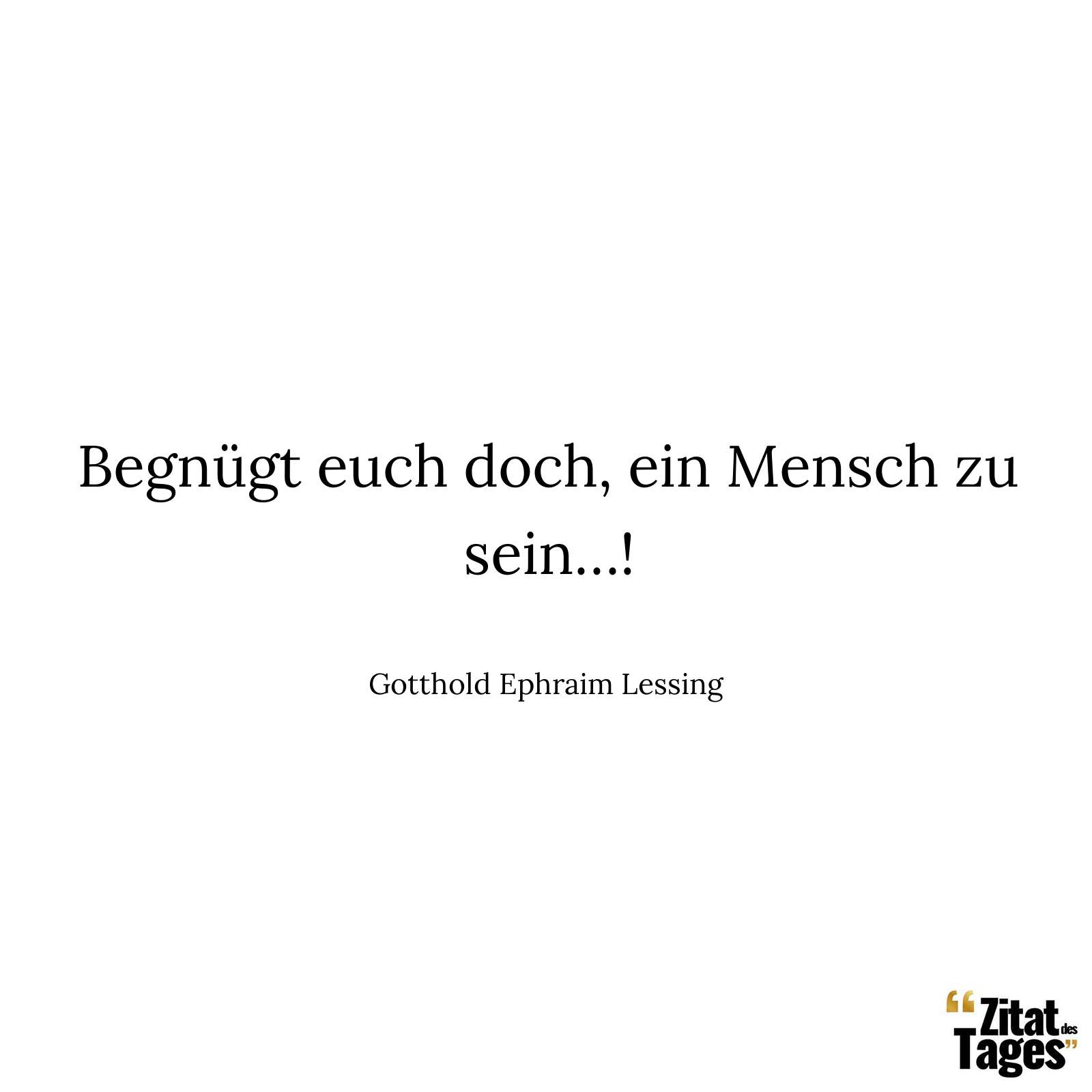 Begnügt euch doch, ein Mensch zu sein…! - Gotthold Ephraim Lessing