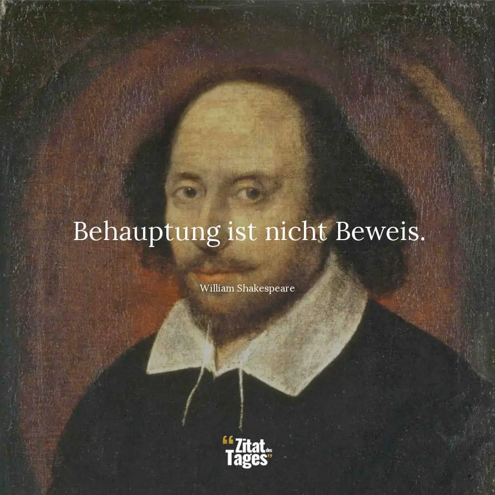 Behauptung ist nicht Beweis. - William Shakespeare