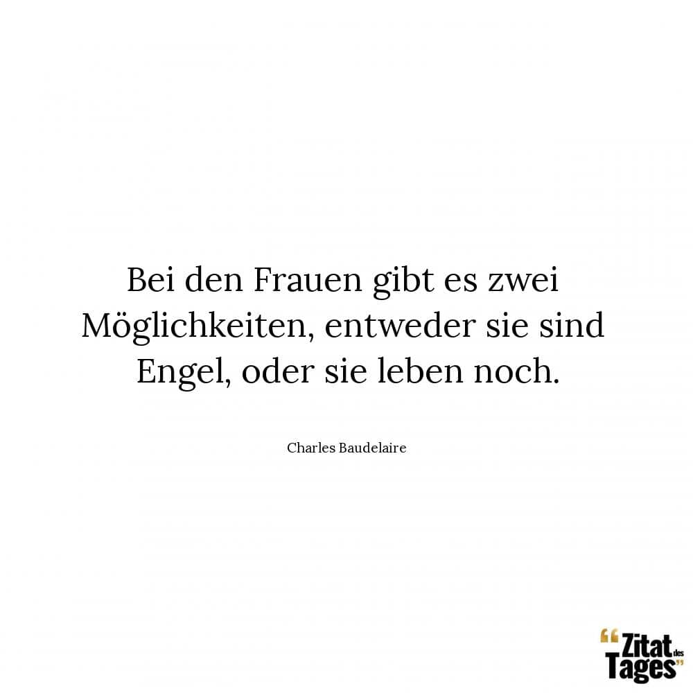 Bei den Frauen gibt es zwei Möglichkeiten, entweder sie sind Engel, oder sie leben noch. - Charles Baudelaire