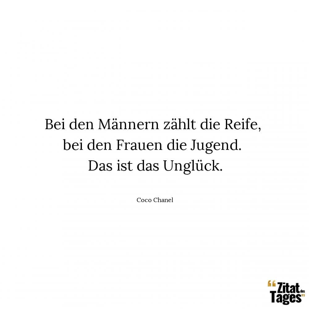 Bei den Männern zählt die Reife, bei den Frauen die Jugend. Das ist das Unglück. - Coco Chanel