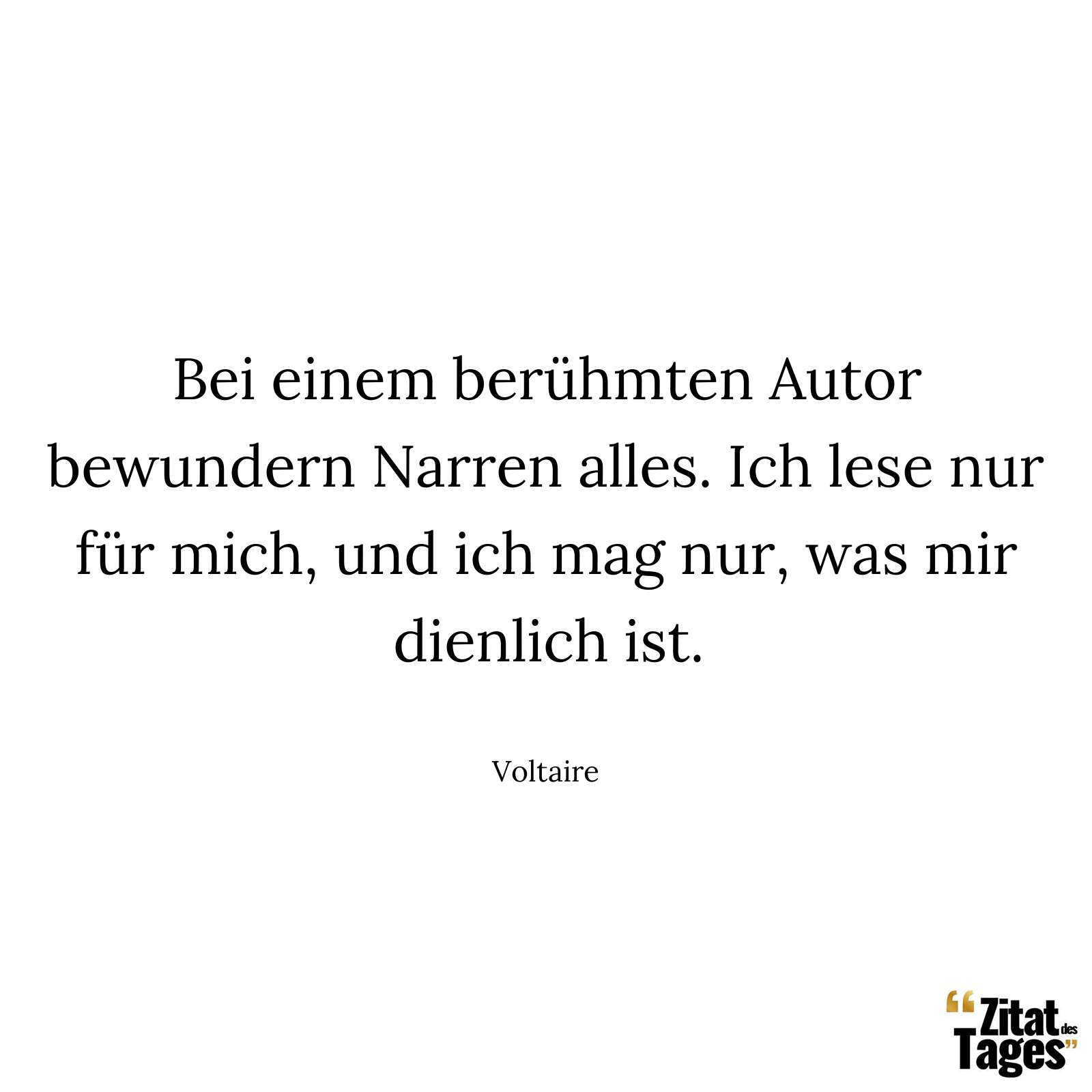 Bei einem berühmten Autor bewundern Narren alles. Ich lese nur für mich, und ich mag nur, was mir dienlich ist. - Voltaire