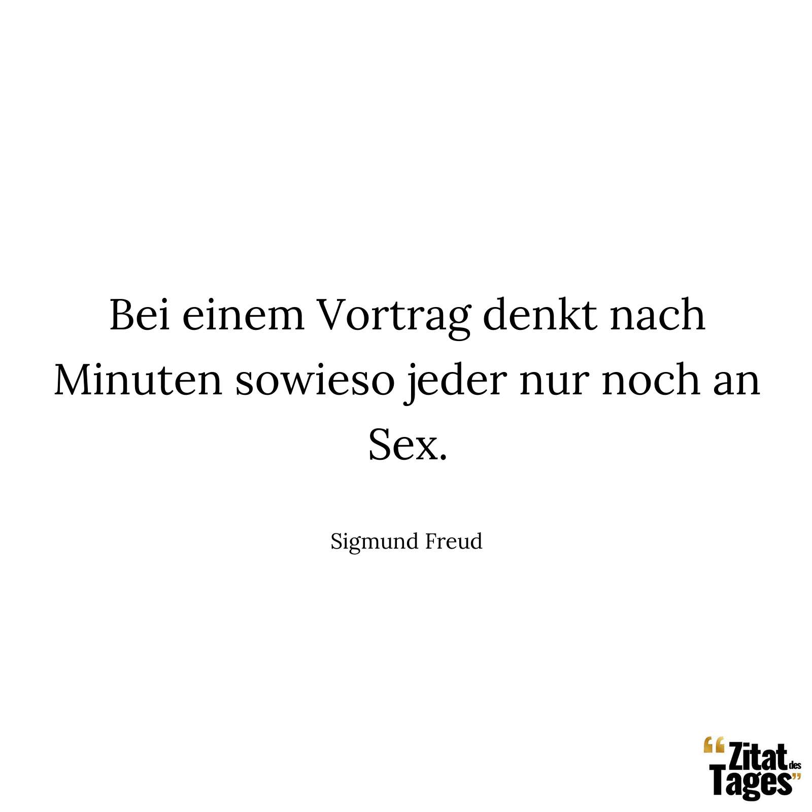 Bei einem Vortrag denkt nach Minuten sowieso jeder nur noch an Sex. - Sigmund Freud