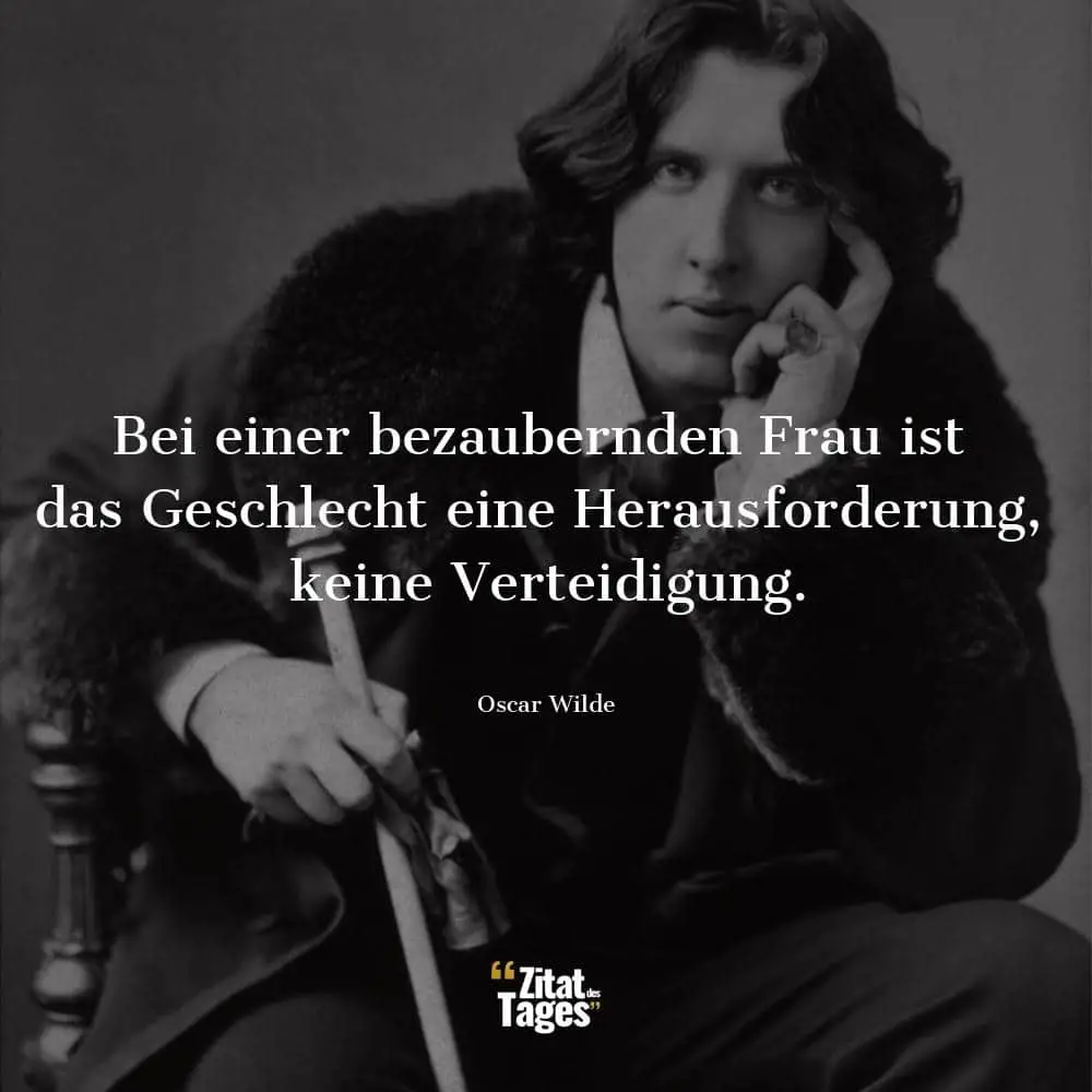 Bei einer bezaubernden Frau ist das Geschlecht eine Herausforderung, keine Verteidigung. - Oscar Wilde