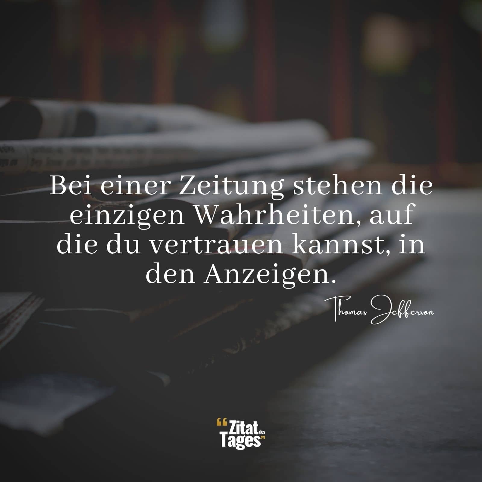 Bei einer Zeitung stehen die einzigen Wahrheiten, auf die du vertrauen kannst, in den Anzeigen. - Thomas Jefferson