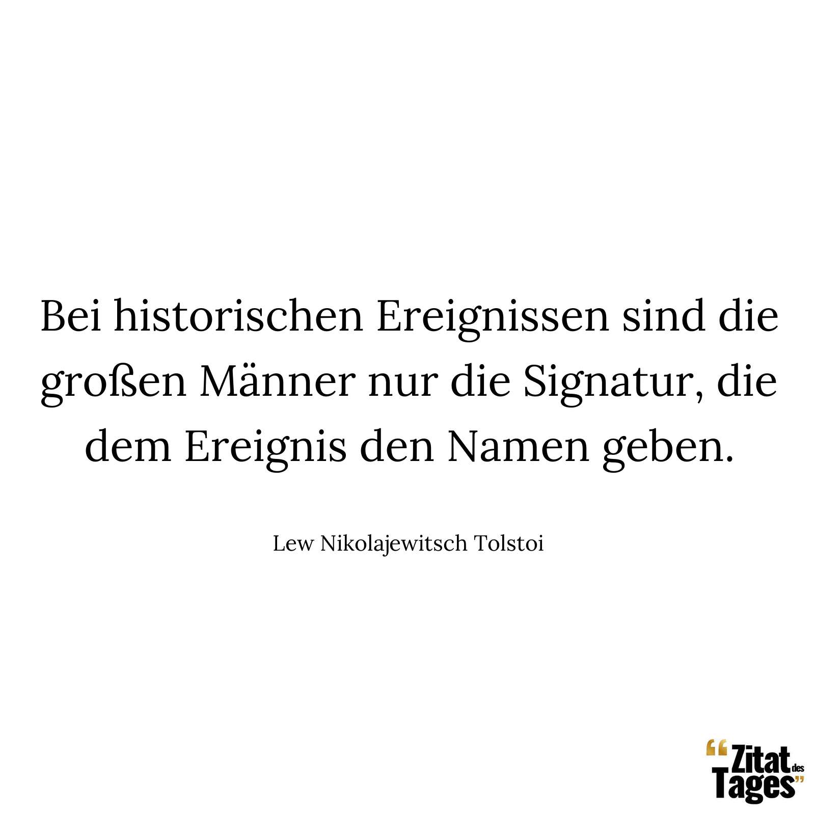 Bei historischen Ereignissen sind die großen Männer nur die Signatur, die dem Ereignis den Namen geben. - Lew Nikolajewitsch Tolstoi