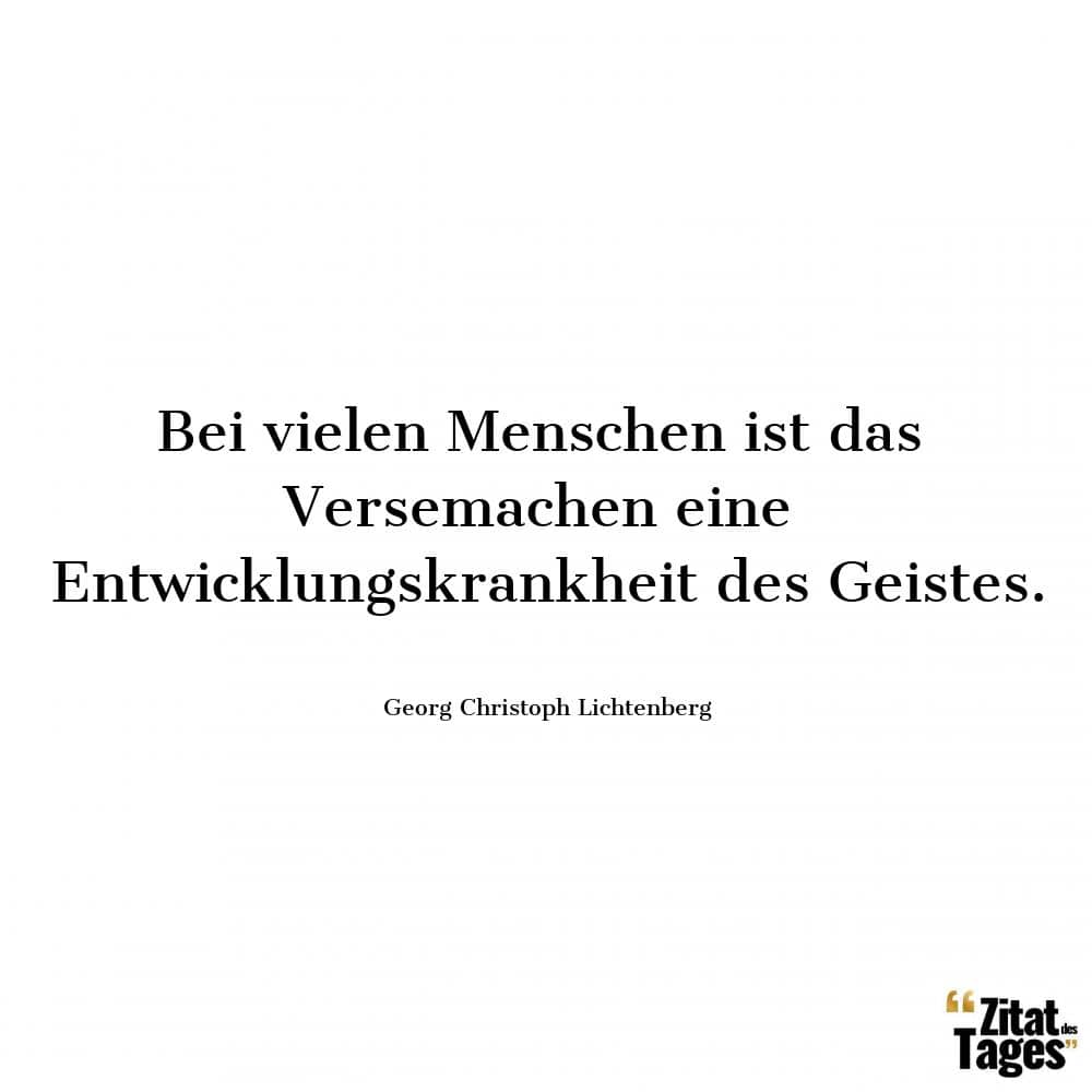 Bei vielen Menschen ist das Versemachen eine Entwicklungskrankheit des Geistes. - Georg Christoph Lichtenberg