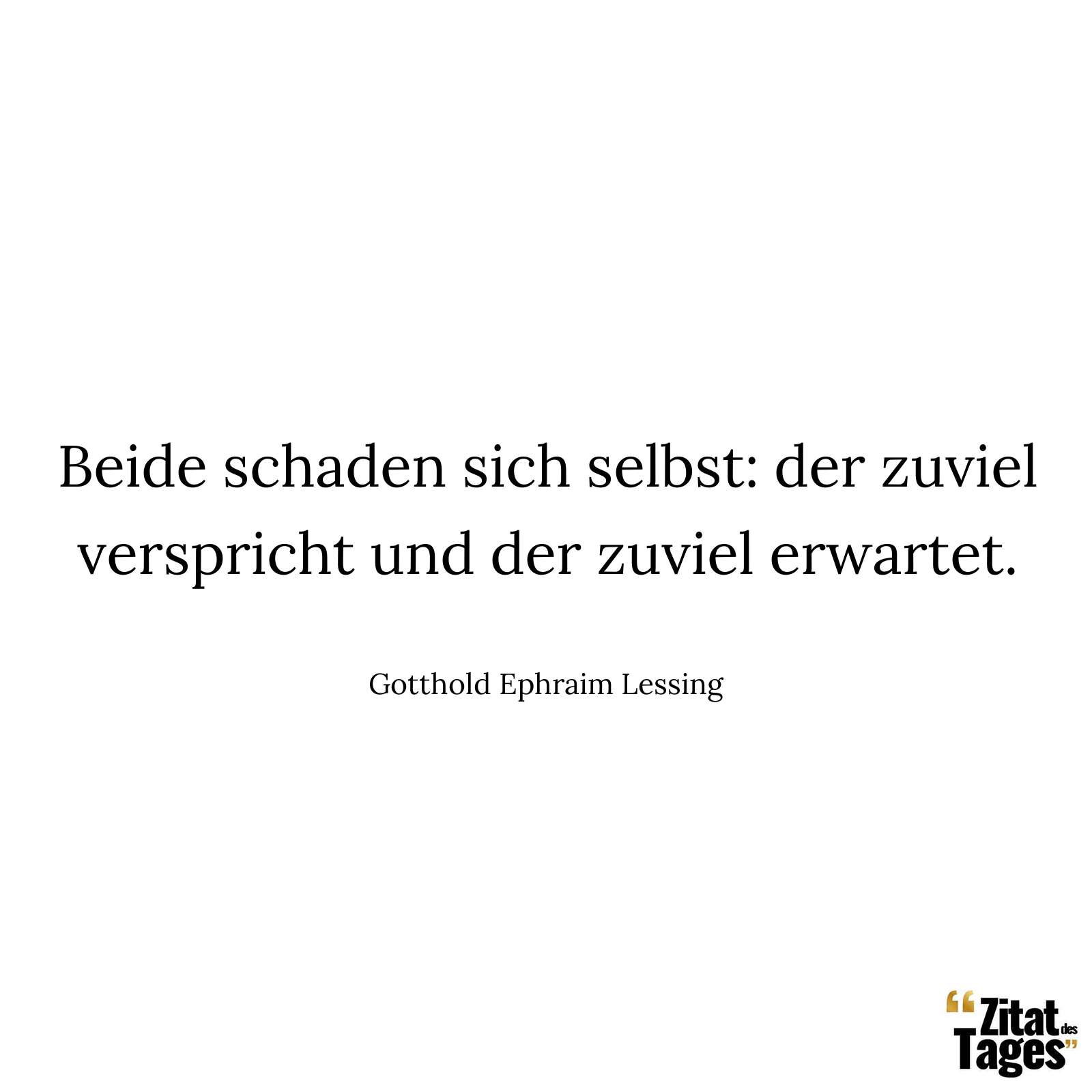 Beide schaden sich selbst: der zuviel verspricht und der zuviel erwartet. - Gotthold Ephraim Lessing