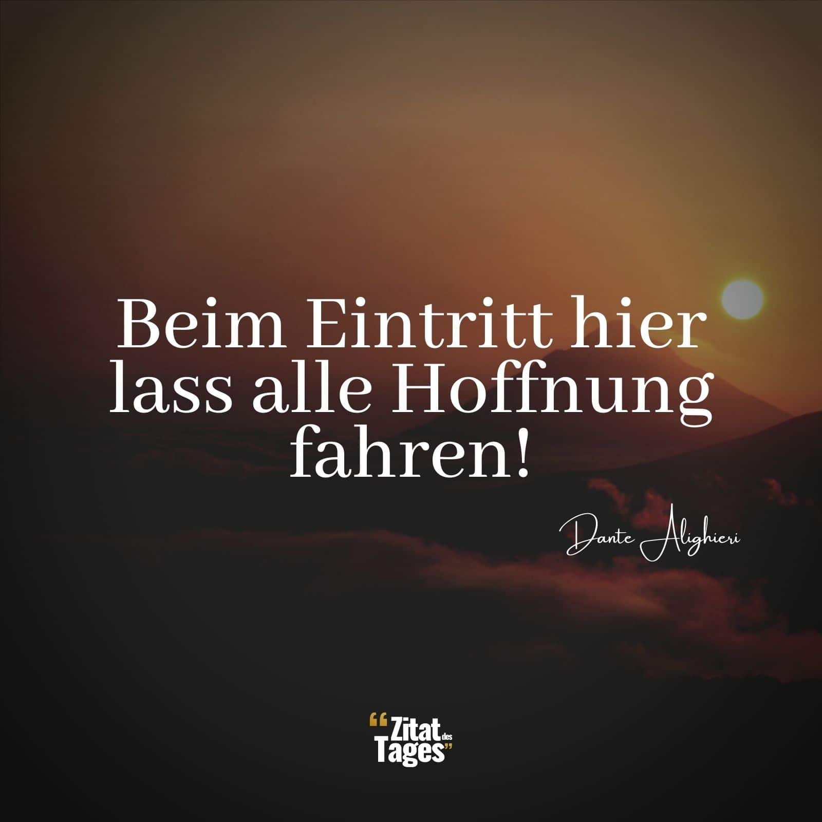 Beim Eintritt hier lass alle Hoffnung fahren! - Dante Alighieri