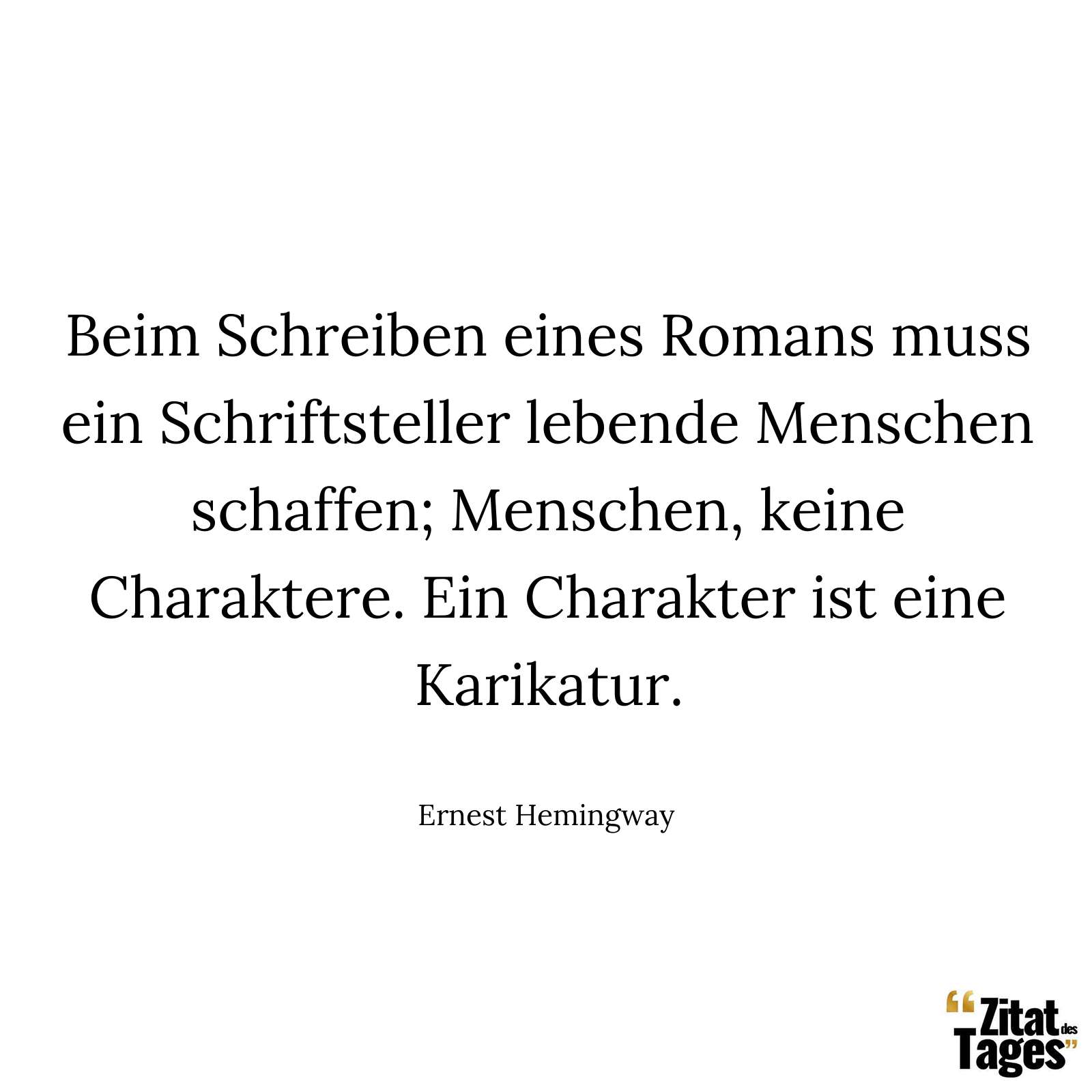 Beim Schreiben eines Romans muss ein Schriftsteller lebende Menschen schaffen; Menschen, keine Charaktere. Ein Charakter ist eine Karikatur. - Ernest Hemingway