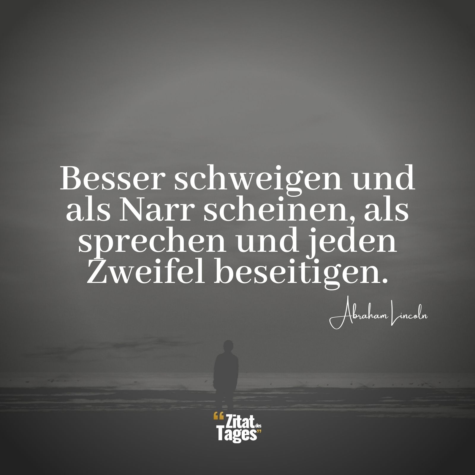 Besser schweigen und als Narr scheinen, als sprechen und jeden Zweifel beseitigen. - Abraham Lincoln