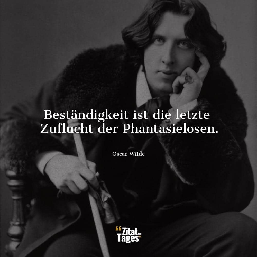 Beständigkeit ist die letzte Zuflucht der Phantasielosen. - Oscar Wilde