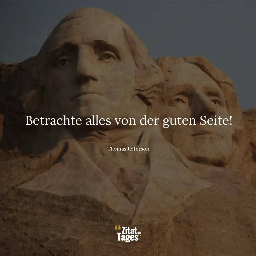 Betrachte alles von der guten Seite! - Thomas Jefferson