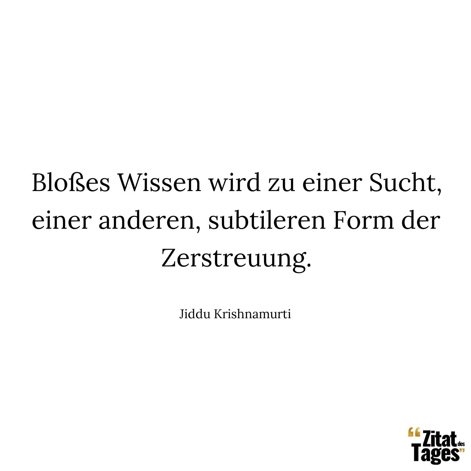 Bloßes Wissen wird zu einer Sucht, einer anderen, subtileren Form der Zerstreuung. - Jiddu Krishnamurti