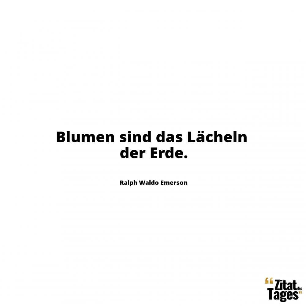 Blumen sind das Lächeln der Erde. - Ralph Waldo Emerson