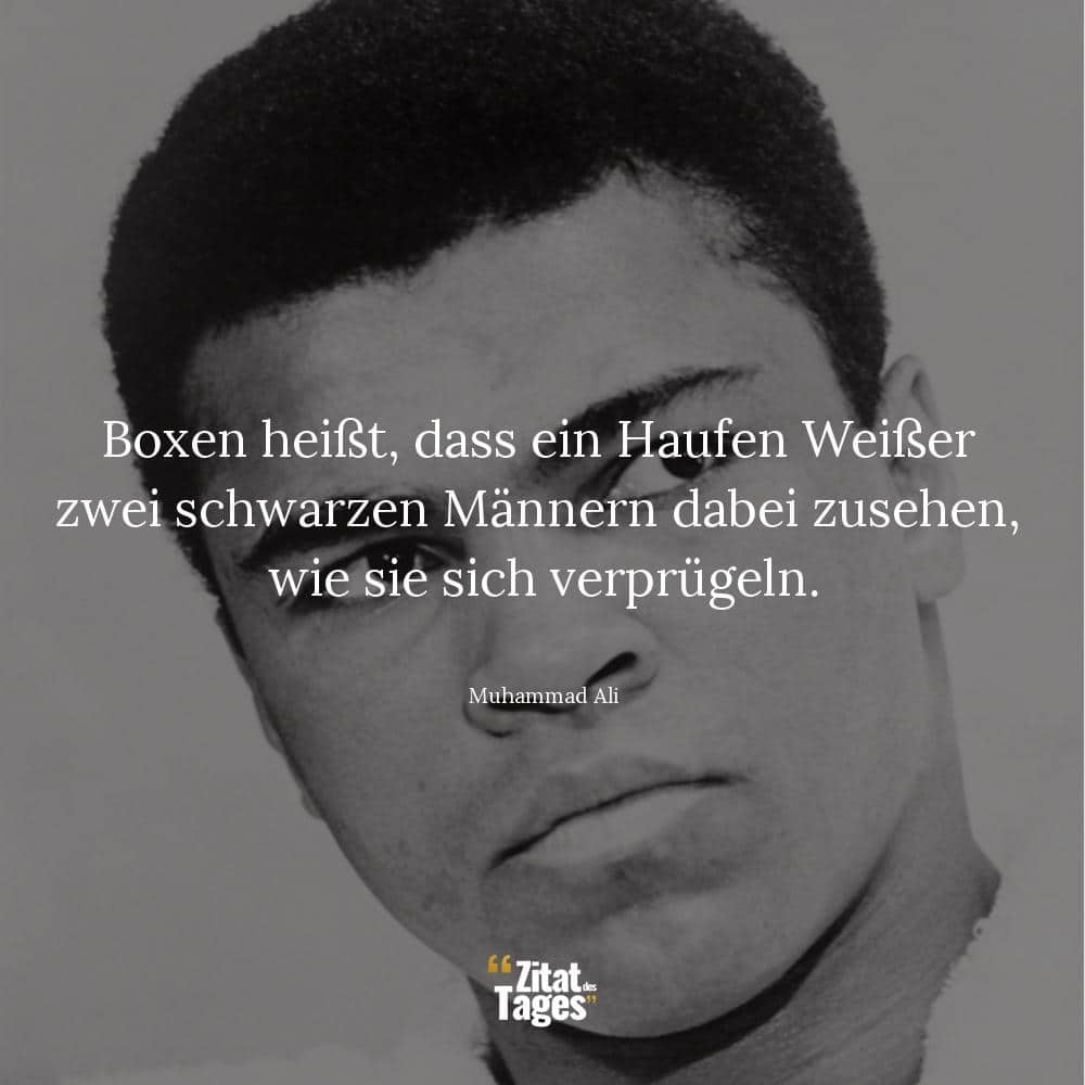 Boxen heißt, dass ein Haufen Weißer zwei schwarzen Männern dabei zusehen, wie sie sich verprügeln. - Muhammad Ali