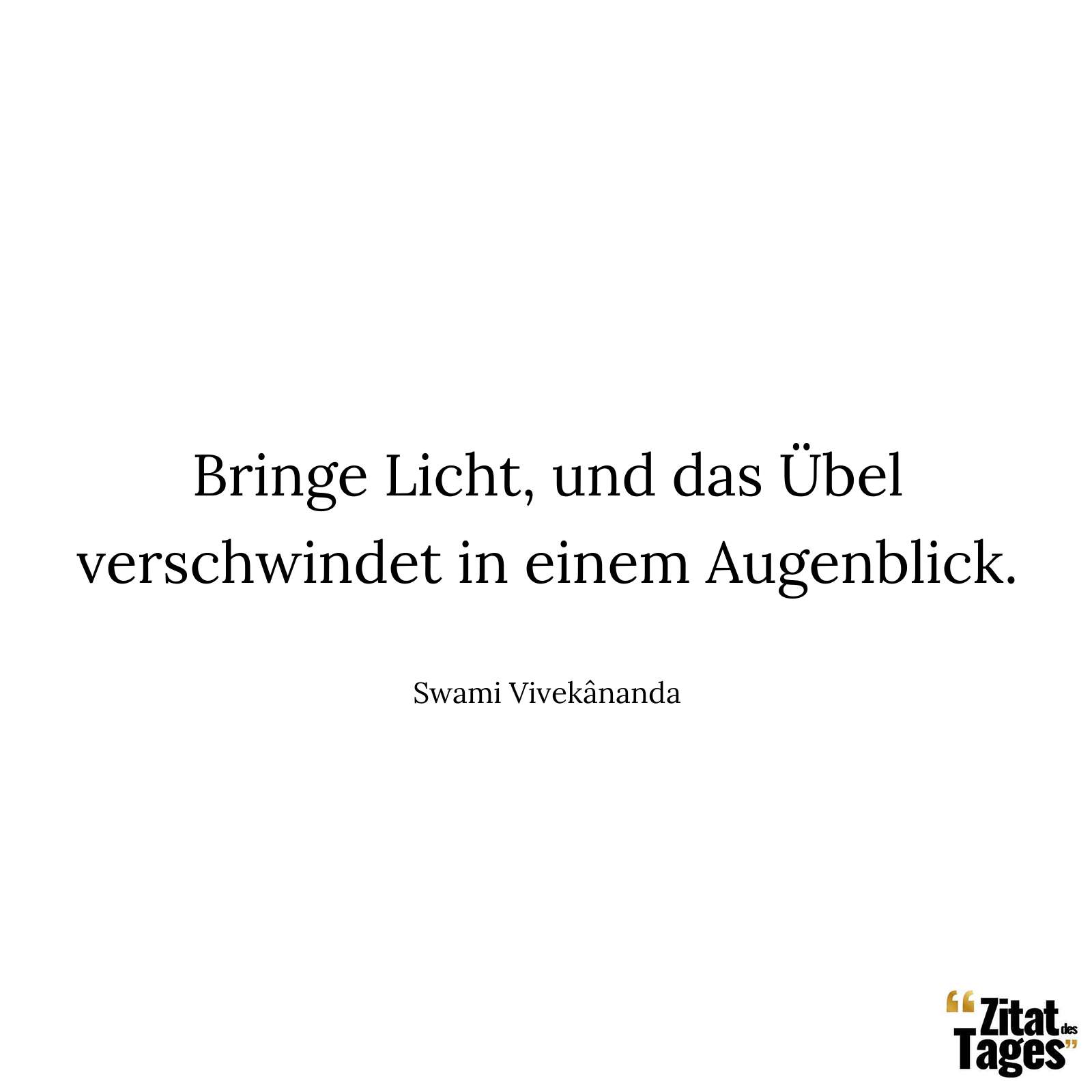 Bringe Licht, und das Übel verschwindet in einem Augenblick. - Swami Vivekânanda