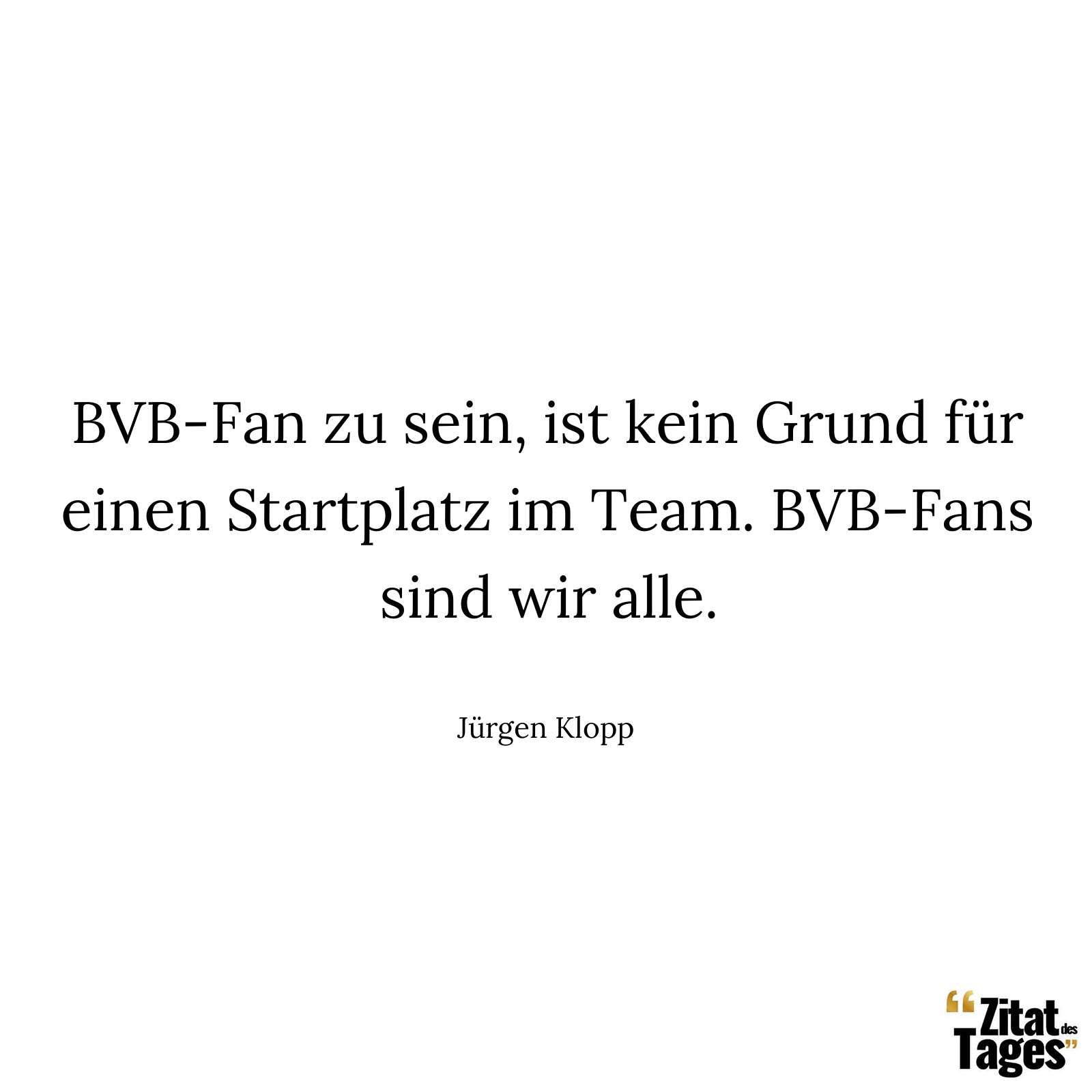 BVB-Fan zu sein, ist kein Grund für einen Startplatz im Team. BVB-Fans sind wir alle. - Jürgen Klopp