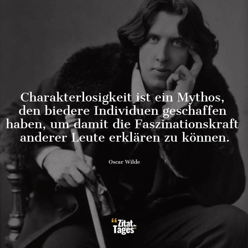 Charakterlosigkeit ist ein Mythos, den biedere Individuen geschaffen haben, um damit die Faszinationskraft anderer Leute erklären zu können. - Oscar Wilde