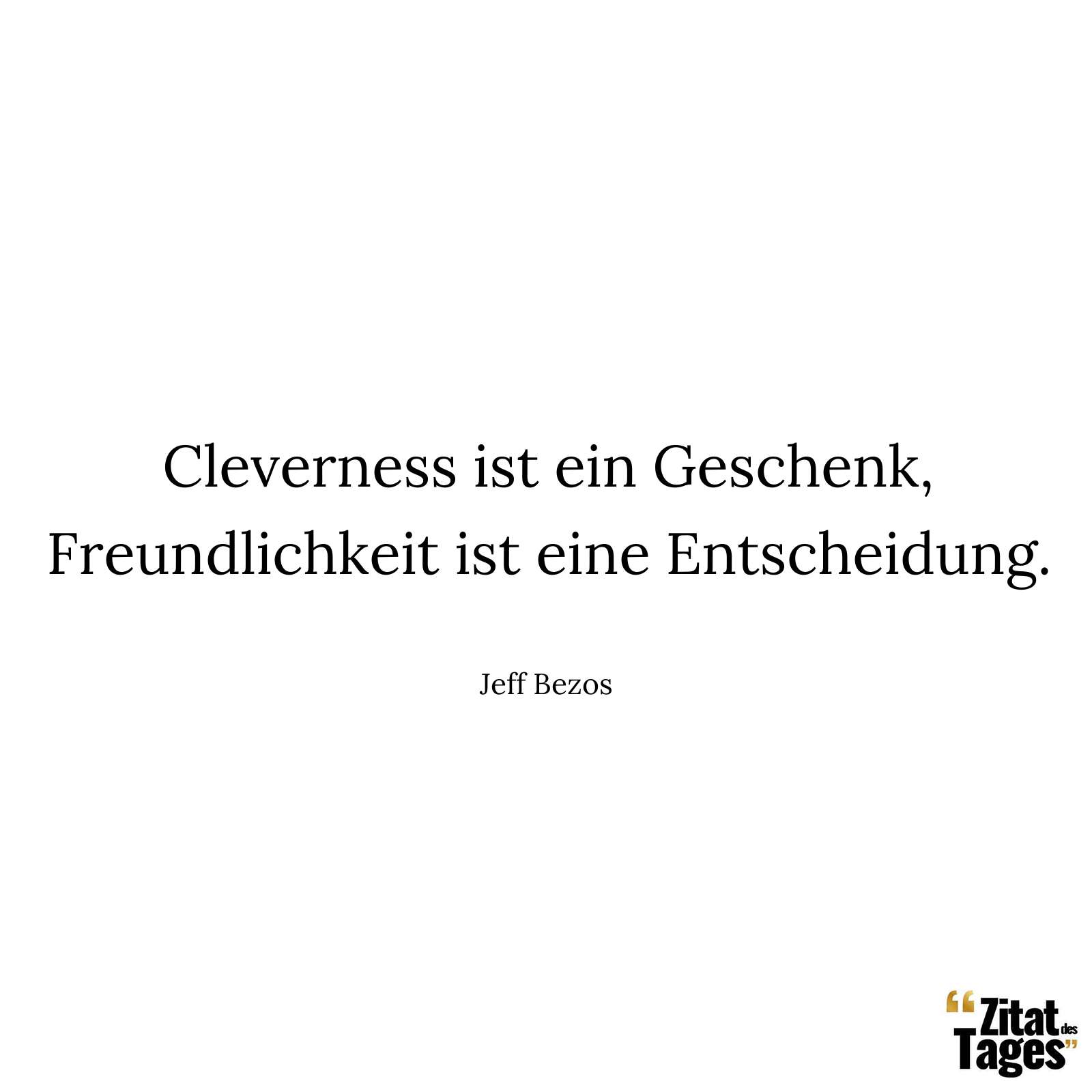 Cleverness ist ein Geschenk, Freundlichkeit ist eine Entscheidung. - Jeff Bezos