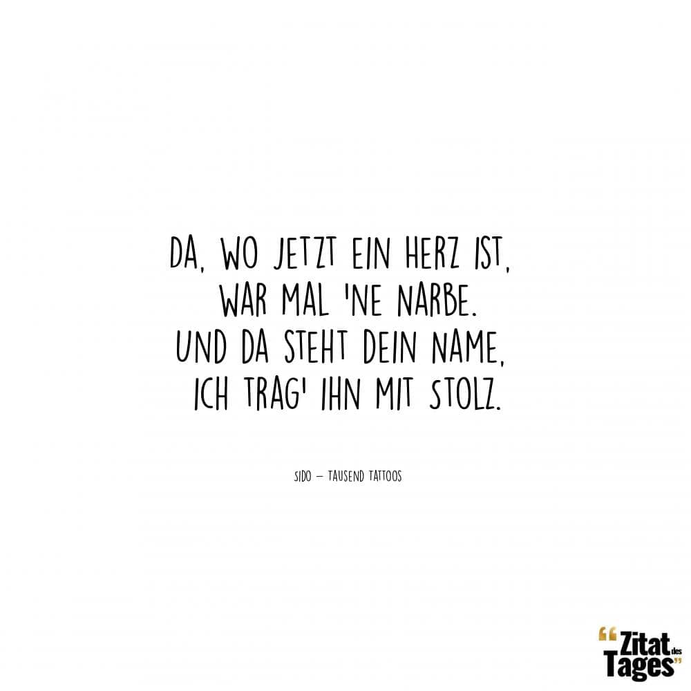 Da, wo jetzt ein Herz ist, war mal 'ne Narbe. Und da steht dein Name, ich trag' ihn mit Stolz. - Sido