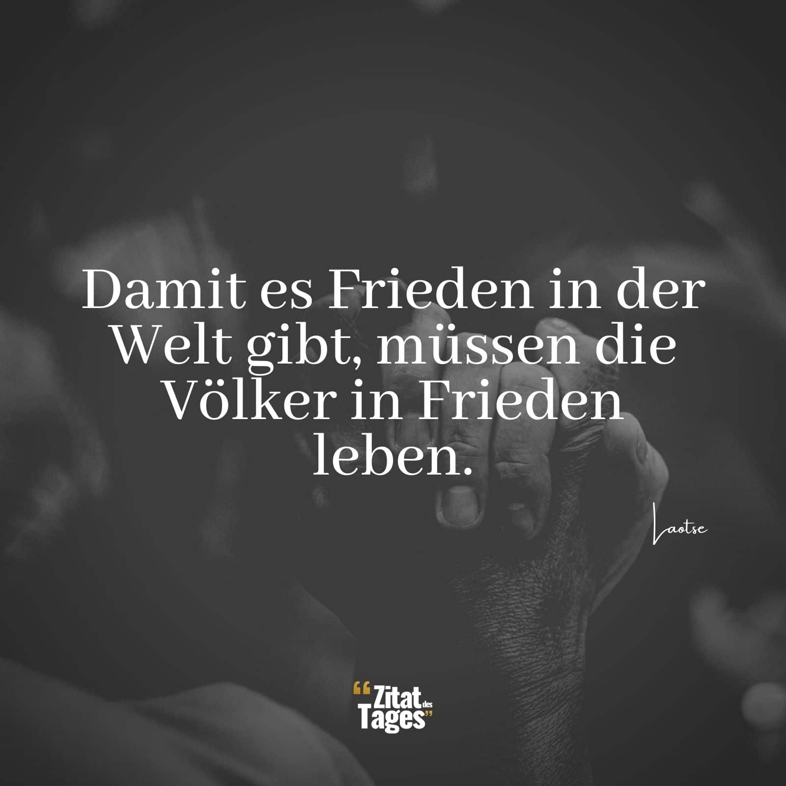 Damit es Frieden in der Welt gibt, müssen die Völker in Frieden leben. - Laotse