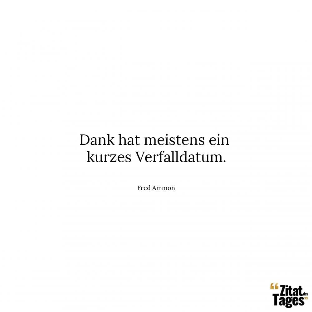 Dank hat meistens ein kurzes Verfalldatum. - Fred Ammon