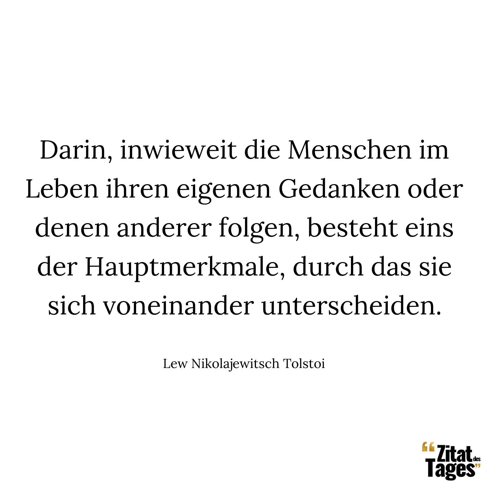 Darin, inwieweit die Menschen im Leben ihren eigenen Gedanken oder denen anderer folgen, besteht eins der Hauptmerkmale, durch das sie sich voneinander unterscheiden. - Lew Nikolajewitsch Tolstoi