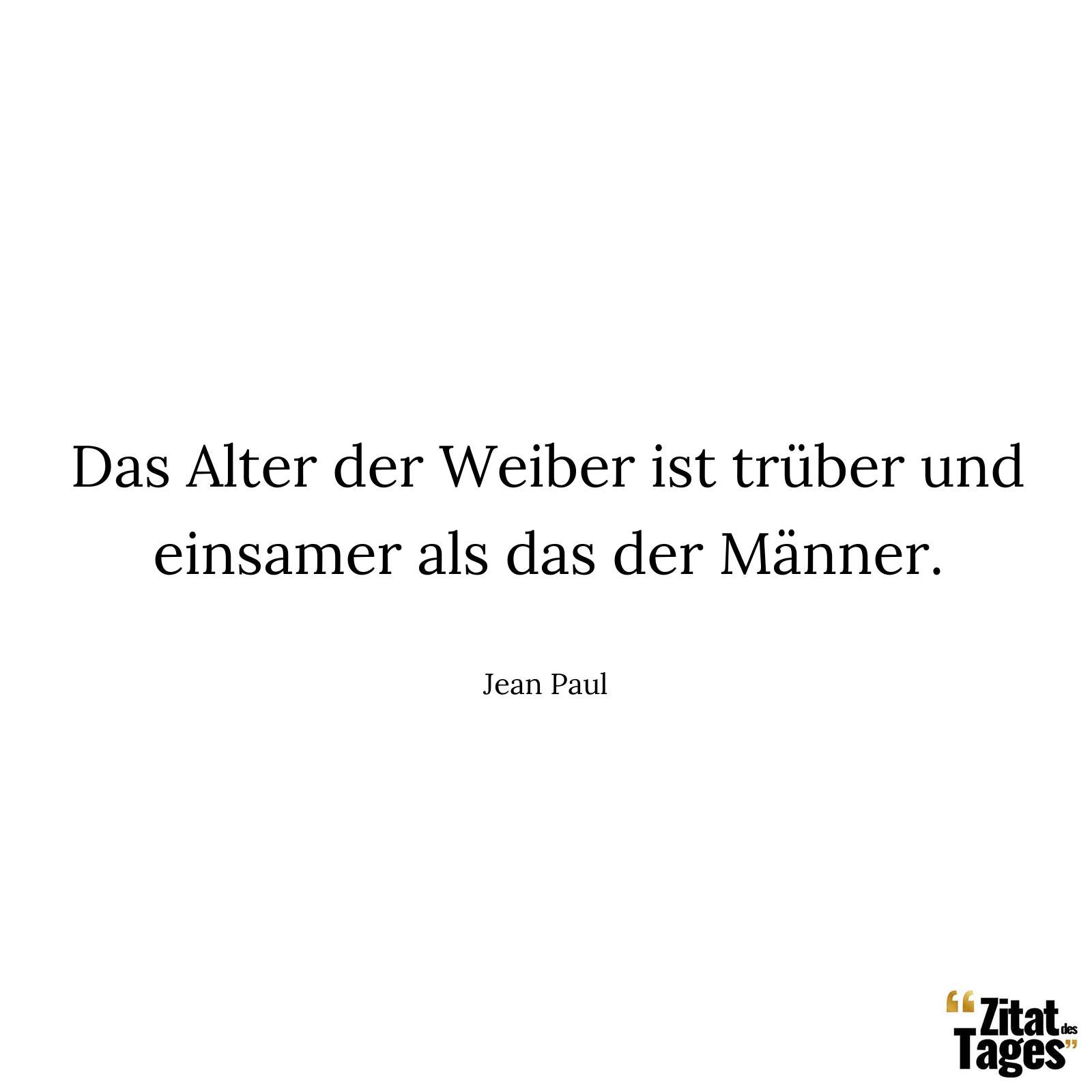 Das Alter der Weiber ist trüber und einsamer als das der Männer. - Jean Paul