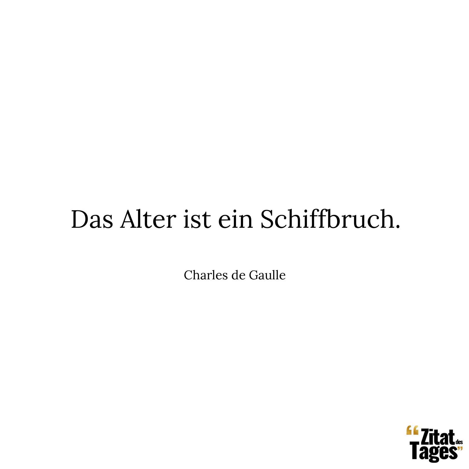 Das Alter ist ein Schiffbruch. - Charles de Gaulle