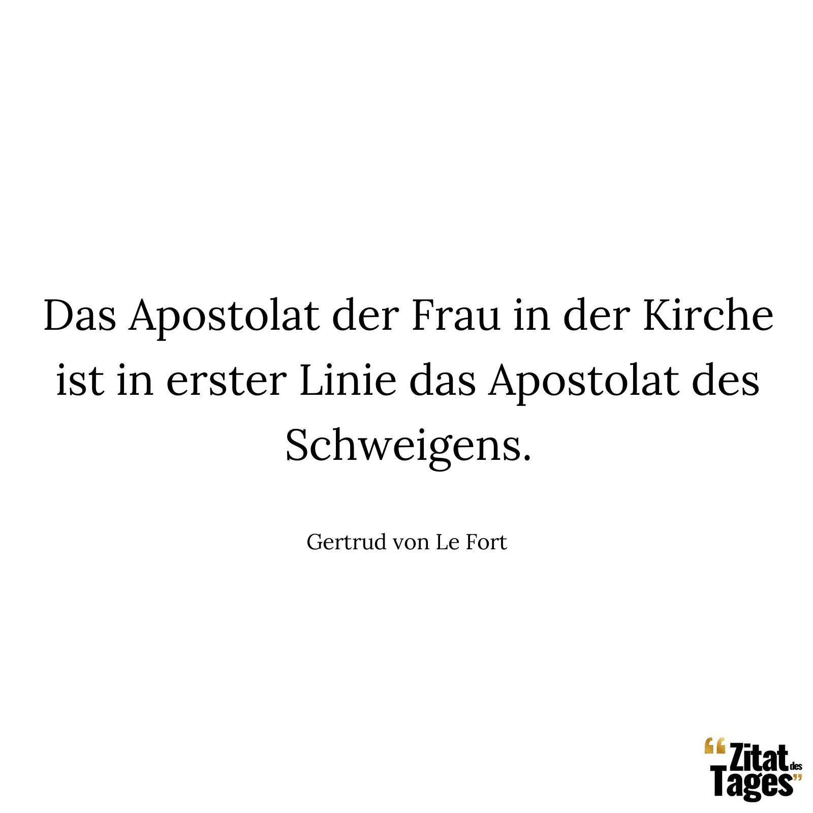 Das Apostolat der Frau in der Kirche ist in erster Linie das Apostolat des Schweigens. - Gertrud von Le Fort