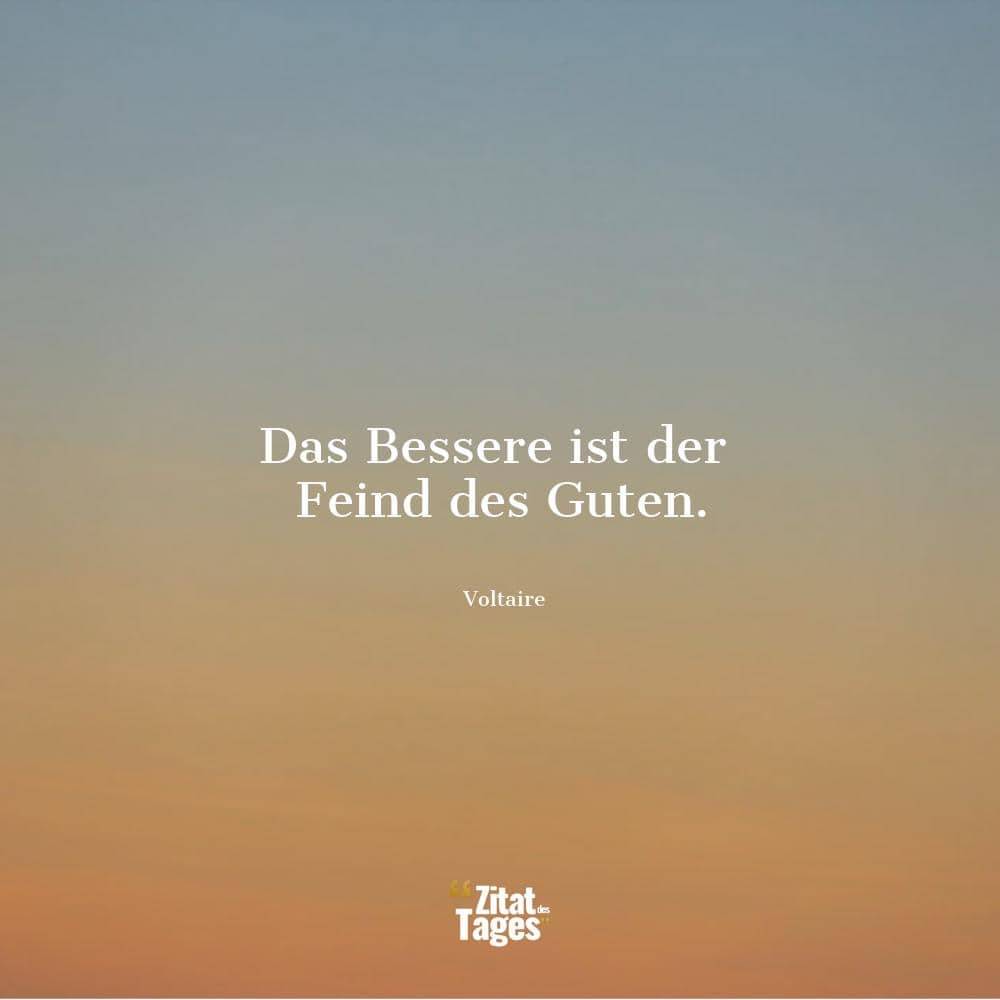 Das Bessere ist der Feind des Guten. - Voltaire