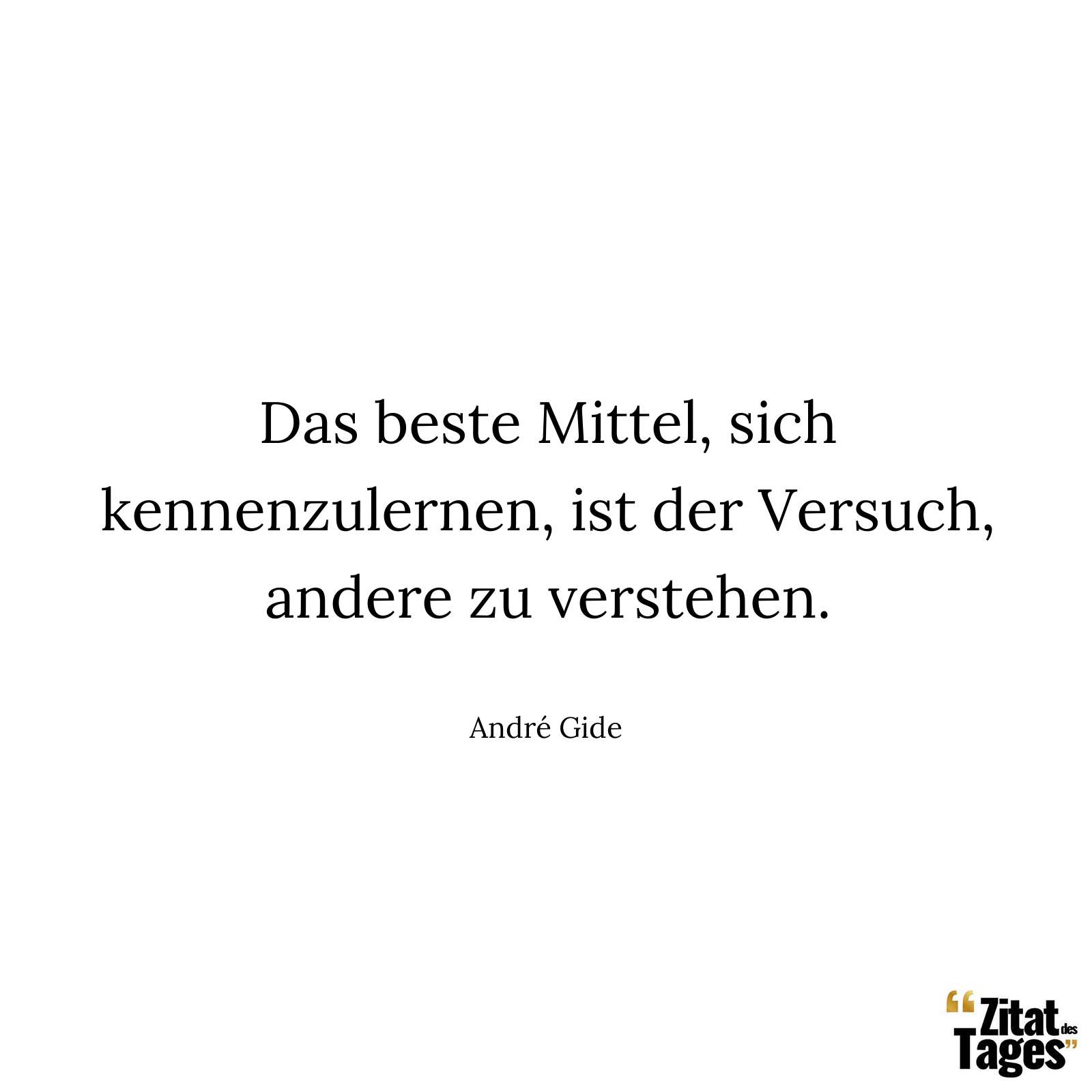 Das beste Mittel, sich kennenzulernen, ist der Versuch, andere zu verstehen. - André Gide