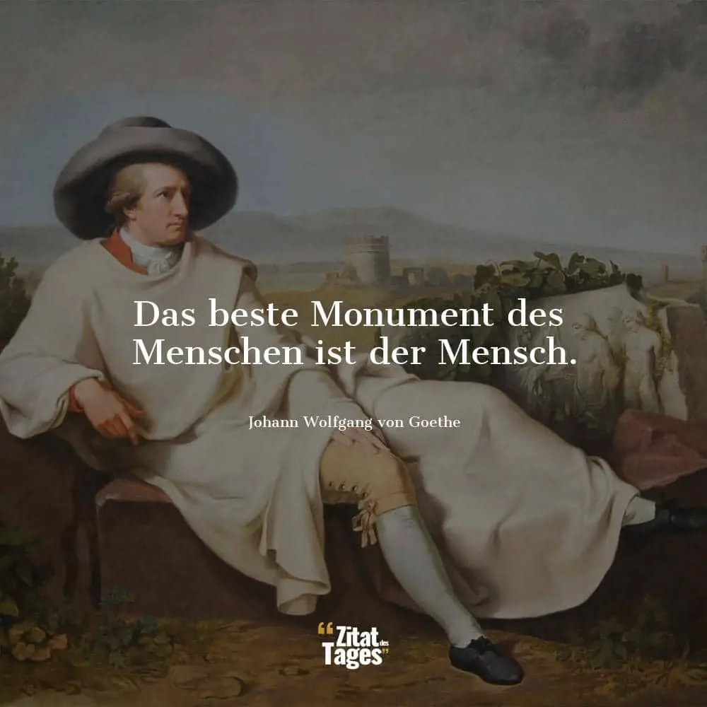Das beste Monument des Menschen ist der Mensch. - Johann Wolfgang von Goethe