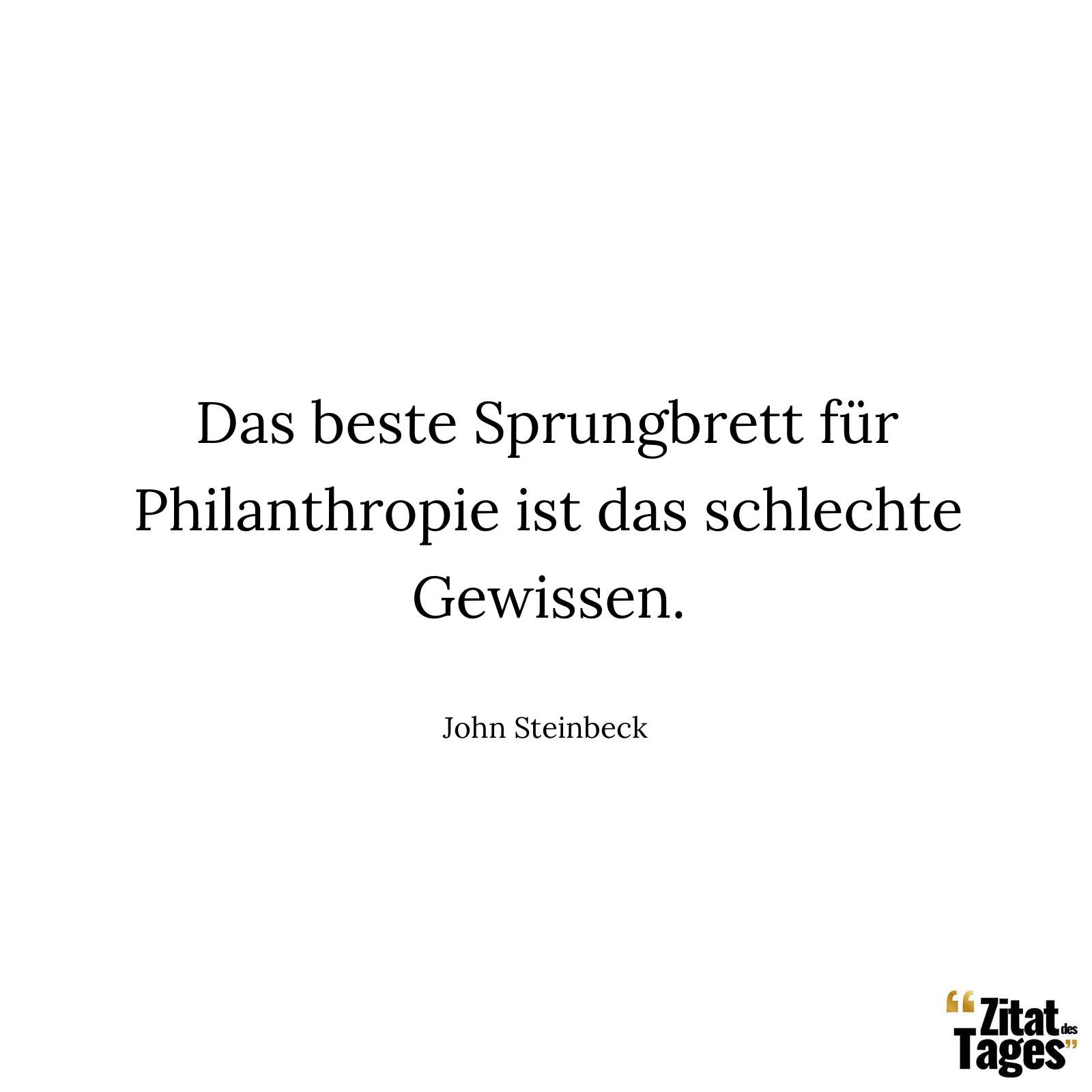 Das beste Sprungbrett für Philanthropie ist das schlechte Gewissen. - John Steinbeck