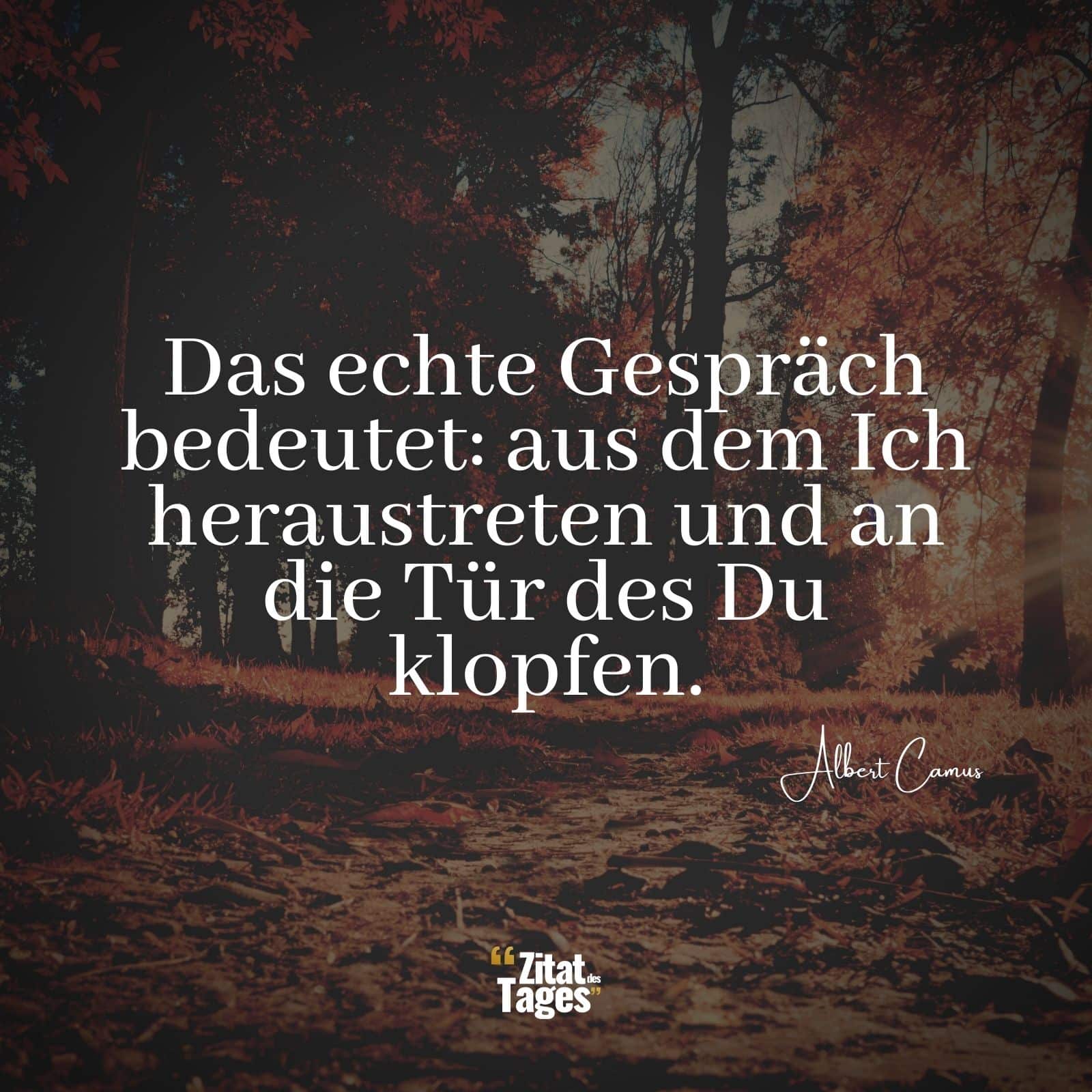 Das echte Gespräch bedeutet: aus dem Ich heraustreten und an die Tür des Du klopfen. - Albert Camus