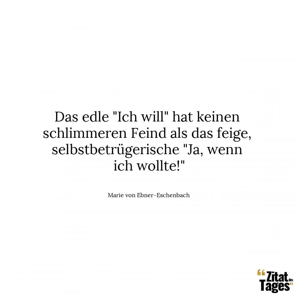 Das edle Ich will hat keinen schlimmeren Feind als das feige, selbstbetrügerische Ja, wenn ich wollte! - Marie von Ebner-Eschenbach