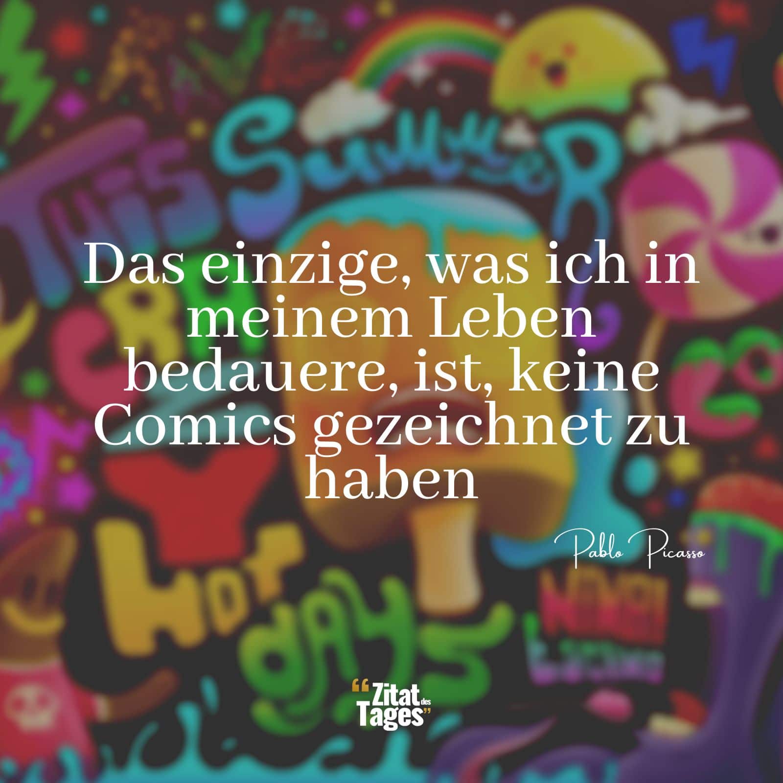 Das einzige, was ich in meinem Leben bedauere, ist, keine Comics gezeichnet zu haben. - Pablo Picasso