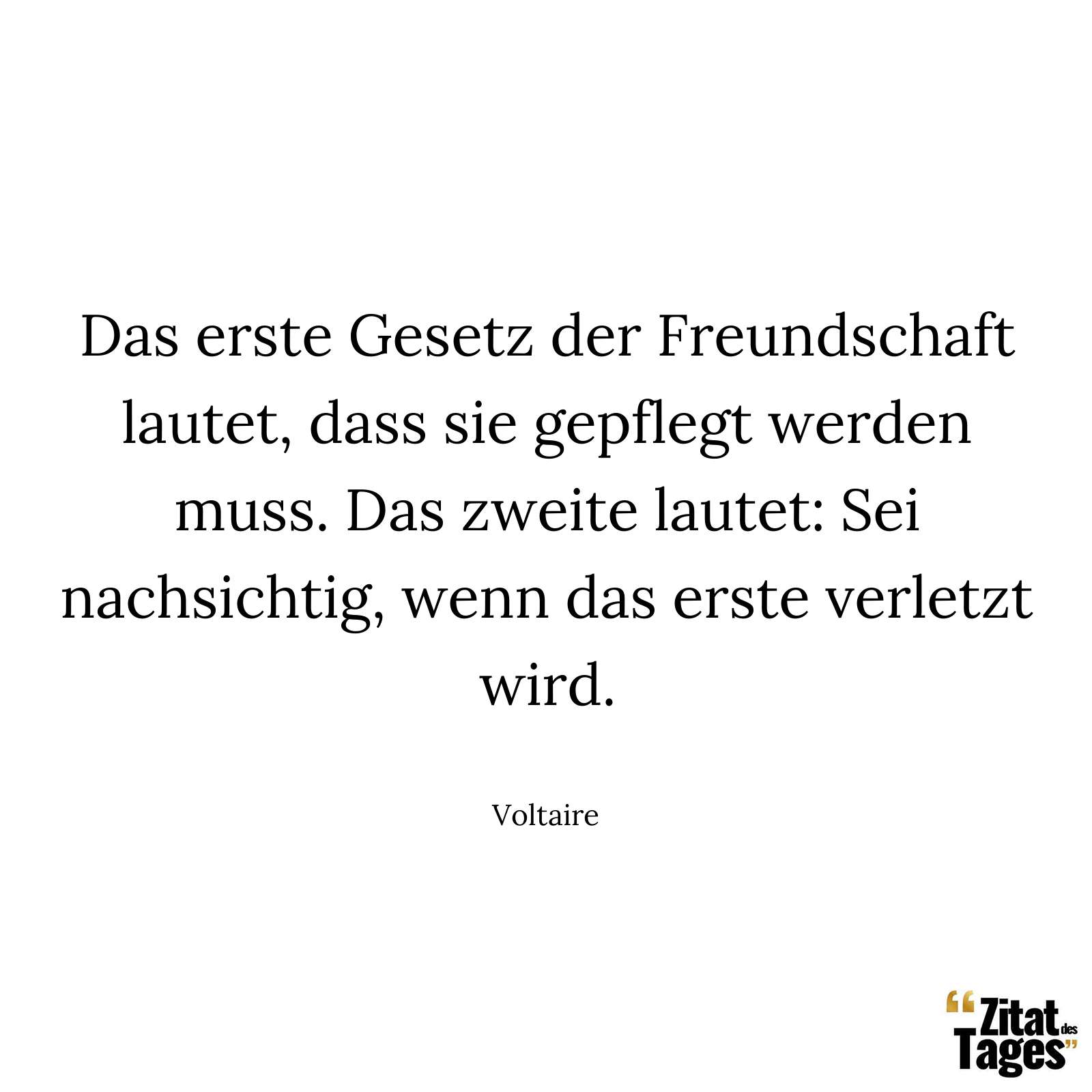 Das erste Gesetz der Freundschaft lautet, dass sie gepflegt werden muss. Das zweite lautet: Sei nachsichtig, wenn das erste verletzt wird. - Voltaire