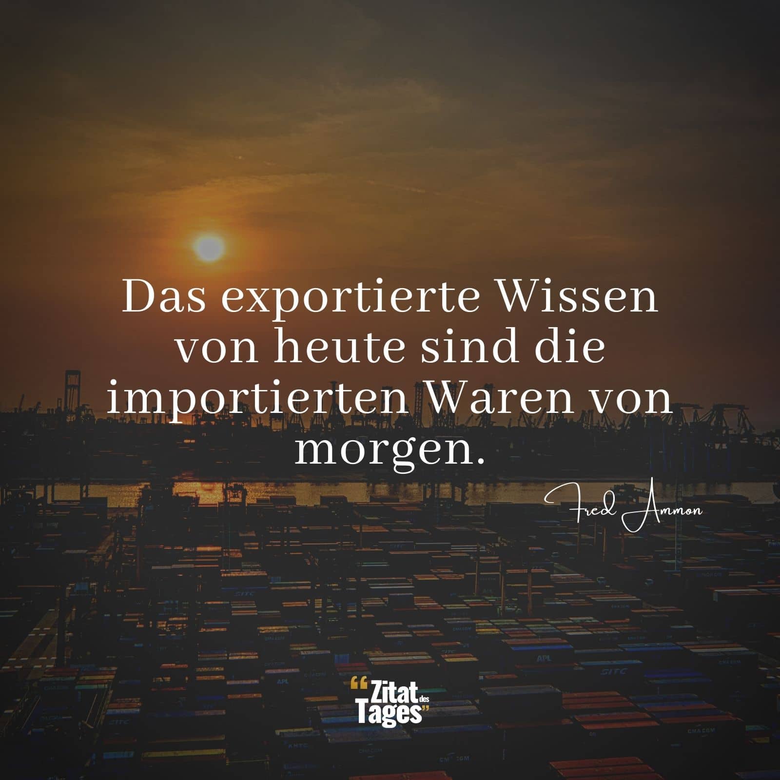 Das exportierte Wissen von heute sind die importierten Waren von morgen. - Fred Ammon