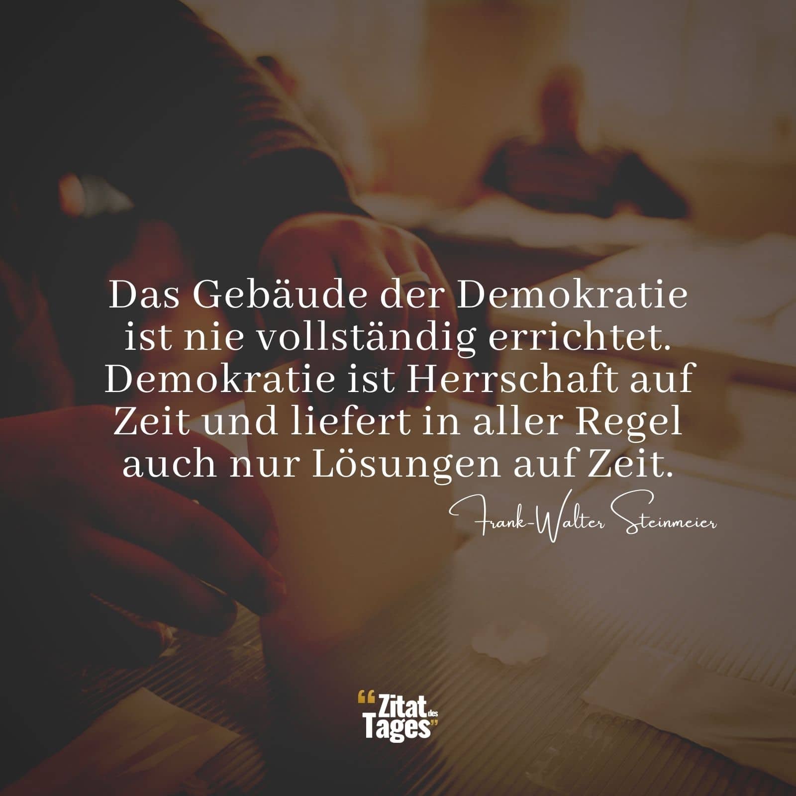 Das Gebäude der Demokratie ist nie vollständig errichtet. Demokratie ist Herrschaft auf Zeit und liefert in aller Regel auch nur Lösungen auf Zeit. - Frank-Walter Steinmeier