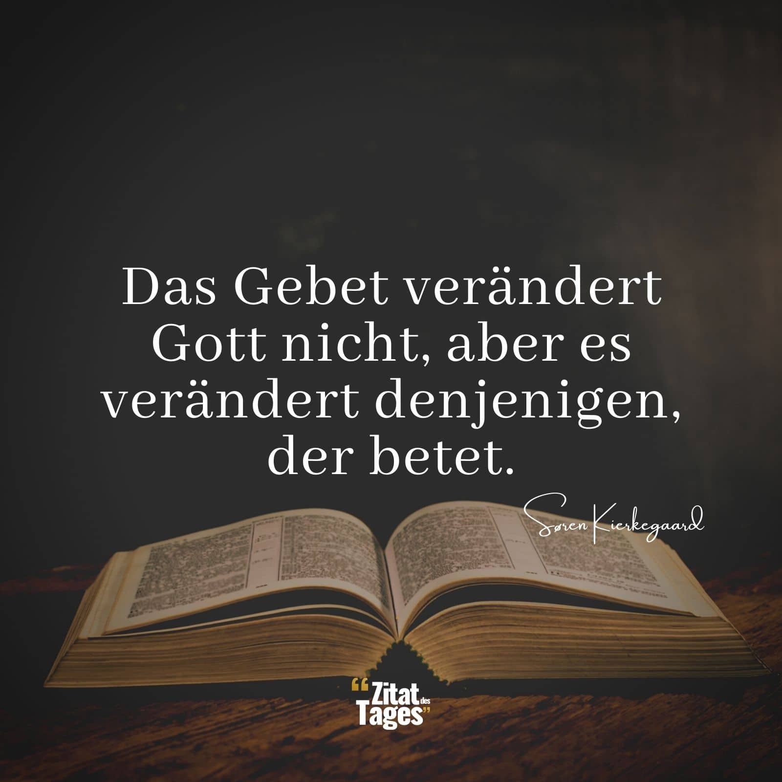 Das Gebet verändert Gott nicht, aber es verändert denjenigen, der betet. - Søren Kierkegaard