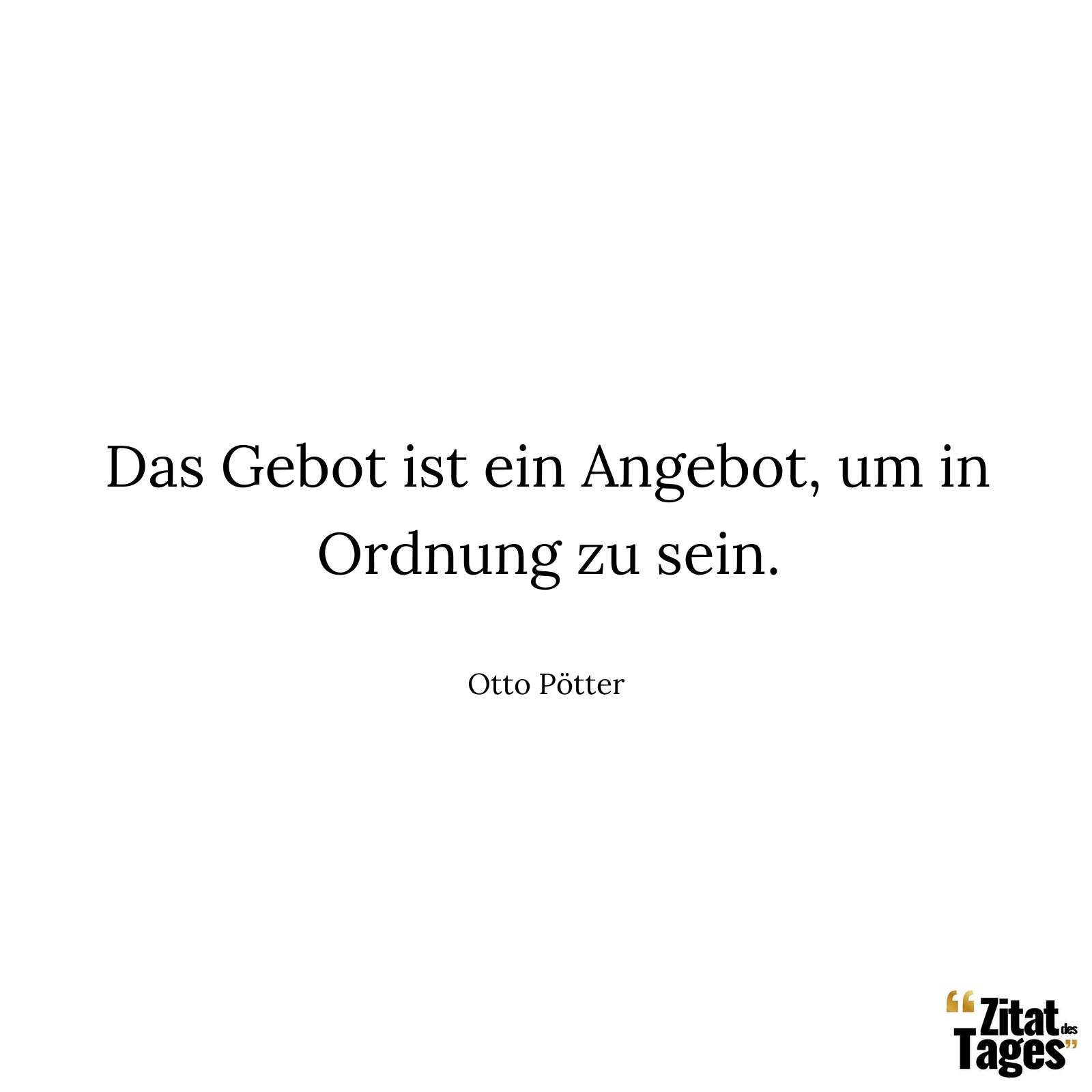 Das Gebot ist ein Angebot, um in Ordnung zu sein. - Otto Pötter